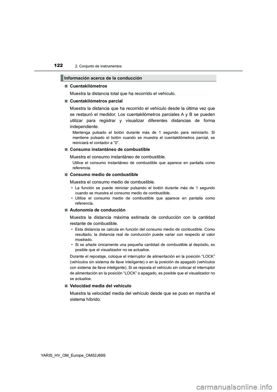 TOYOTA YARIS 2018  Manuale de Empleo (in Spanish) 1222. Conjunto de instrumentos
YARIS_HV_OM_Europe_OM52J69S 
■Cuentakilómetros 
Muestra la distancia total que ha recorrido el vehículo.
■Cuentakilómetros parcial
Muestra la distancia que ha rec