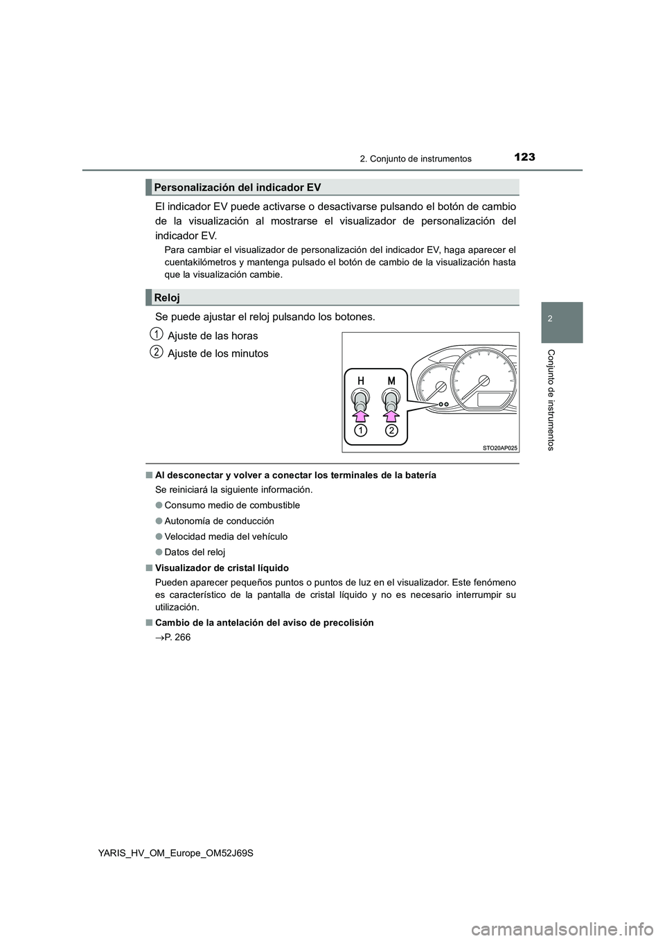 TOYOTA YARIS 2018  Manuale de Empleo (in Spanish) 1232. Conjunto de instrumentos
2
Conjunto de instrumentos
YARIS_HV_OM_Europe_OM52J69S
El indicador EV puede activarse o desactivarse pulsando el botón de cambio 
de la visualización al mostrarse el 