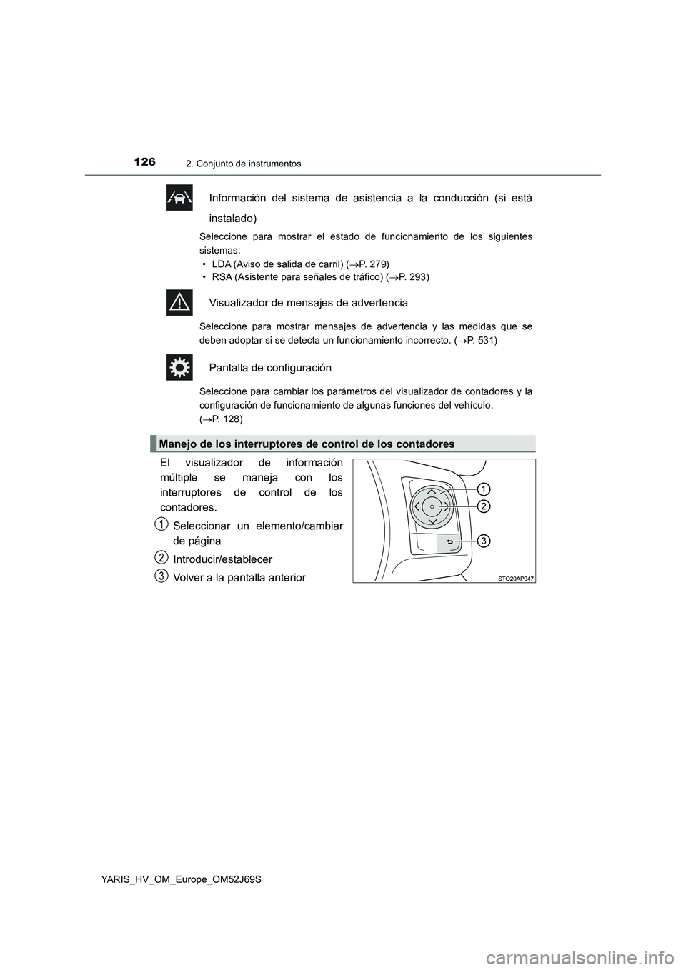 TOYOTA YARIS 2018  Manuale de Empleo (in Spanish) 1262. Conjunto de instrumentos
YARIS_HV_OM_Europe_OM52J69S
Información del sistema de asistencia a la conducción (si está 
instalado)
Seleccione para mostrar el estado de funcionamiento de los sigu