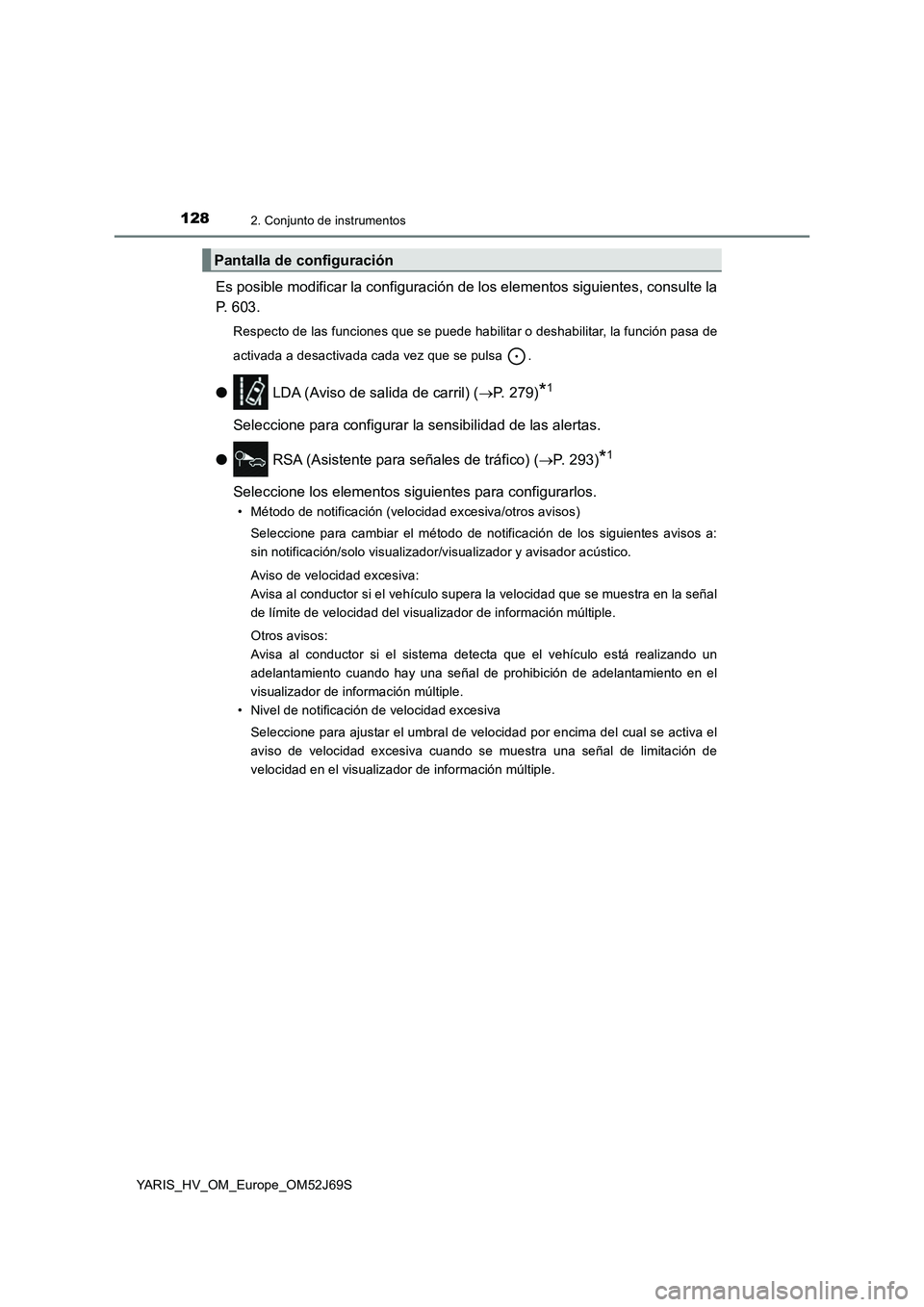 TOYOTA YARIS 2018  Manuale de Empleo (in Spanish) 1282. Conjunto de instrumentos
YARIS_HV_OM_Europe_OM52J69S
Es posible modificar la configuración de los elementos siguientes, consulte la 
P. 603.
Respecto de las funciones que se puede habilitar o d