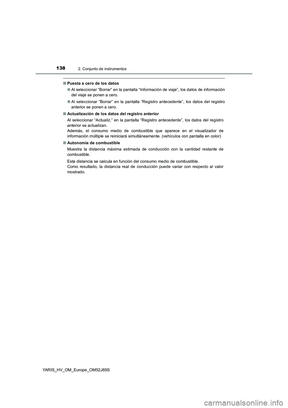 TOYOTA YARIS 2018 Manuale de Empleo (in Spanish) 1382. Conjunto de instrumentos
YARIS_HV_OM_Europe_OM52J69S
■Puesta a cero de los datos
● Al seleccionar “Borrar” en la pantalla “Información de viaje”, los datos de información
del via TOYOTA YARIS 2018 Manuale de Empleo (in Spanish) 1382. Conjunto de instrumentos
YARIS_HV_OM_Europe_OM52J69S
■Puesta a cero de los datos
● Al seleccionar “Borrar” en la pantalla “Información de viaje”, los datos de información
del via