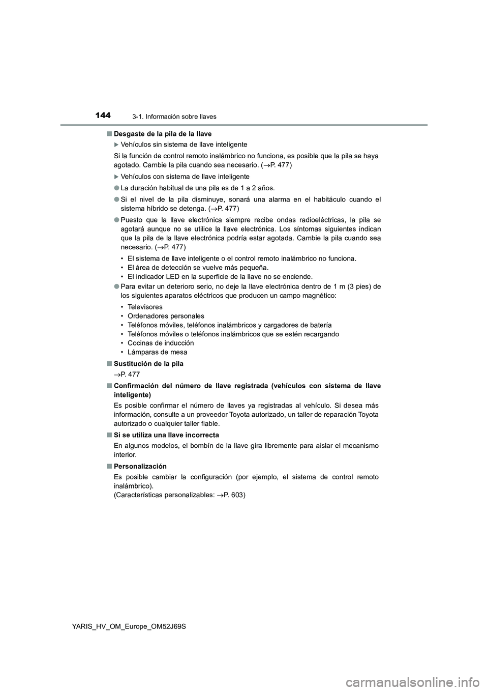 TOYOTA YARIS 2018 Manuale de Empleo (in Spanish) 1443-1. Información sobre llaves
YARIS_HV_OM_Europe_OM52J69S
■ Desgaste de la pila de la llave
Vehículos sin sistema de llave inteligente
Si la función de control remoto inalámbrico no func TOYOTA YARIS 2018 Manuale de Empleo (in Spanish) 1443-1. Información sobre llaves
YARIS_HV_OM_Europe_OM52J69S
■ Desgaste de la pila de la llave
Vehículos sin sistema de llave inteligente
Si la función de control remoto inalámbrico no func