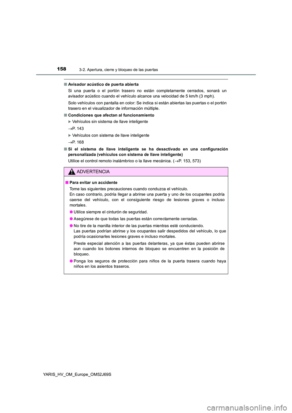 TOYOTA YARIS 2018 Manuale de Empleo (in Spanish) 1583-2. Apertura, cierre y bloqueo de las puertas
YARIS_HV_OM_Europe_OM52J69S
■Avisador acústico de puerta abierta
Si una puerta o el portón trasero no están completamente cerrados, sonará un
TOYOTA YARIS 2018 Manuale de Empleo (in Spanish) 1583-2. Apertura, cierre y bloqueo de las puertas
YARIS_HV_OM_Europe_OM52J69S
■Avisador acústico de puerta abierta
Si una puerta o el portón trasero no están completamente cerrados, sonará un