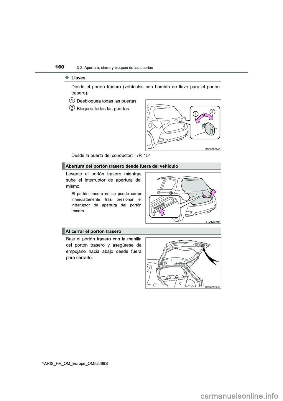 TOYOTA YARIS 2018 Manuale de Empleo (in Spanish) 1603-2. Apertura, cierre y bloqueo de las puertas
YARIS_HV_OM_Europe_OM52J69S
◆Llaves
Desde el portón trasero (vehículos con bombín de llave para el portón
trasero):
Desbloquea todas las puer TOYOTA YARIS 2018 Manuale de Empleo (in Spanish) 1603-2. Apertura, cierre y bloqueo de las puertas
YARIS_HV_OM_Europe_OM52J69S
◆Llaves
Desde el portón trasero (vehículos con bombín de llave para el portón
trasero):
Desbloquea todas las puer