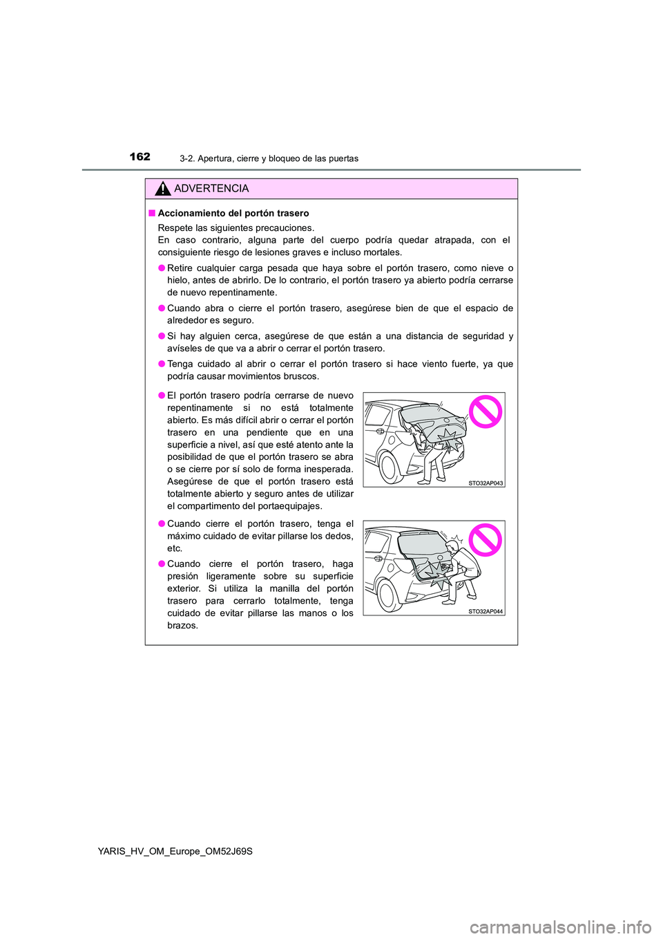 TOYOTA YARIS 2018 Manuale de Empleo (in Spanish) 1623-2. Apertura, cierre y bloqueo de las puertas
YARIS_HV_OM_Europe_OM52J69S
ADVERTENCIA
■Accionamiento del portón trasero
Respete las siguientes precauciones.
En caso contrario, alguna parte de TOYOTA YARIS 2018 Manuale de Empleo (in Spanish) 1623-2. Apertura, cierre y bloqueo de las puertas
YARIS_HV_OM_Europe_OM52J69S
ADVERTENCIA
■Accionamiento del portón trasero
Respete las siguientes precauciones.
En caso contrario, alguna parte de