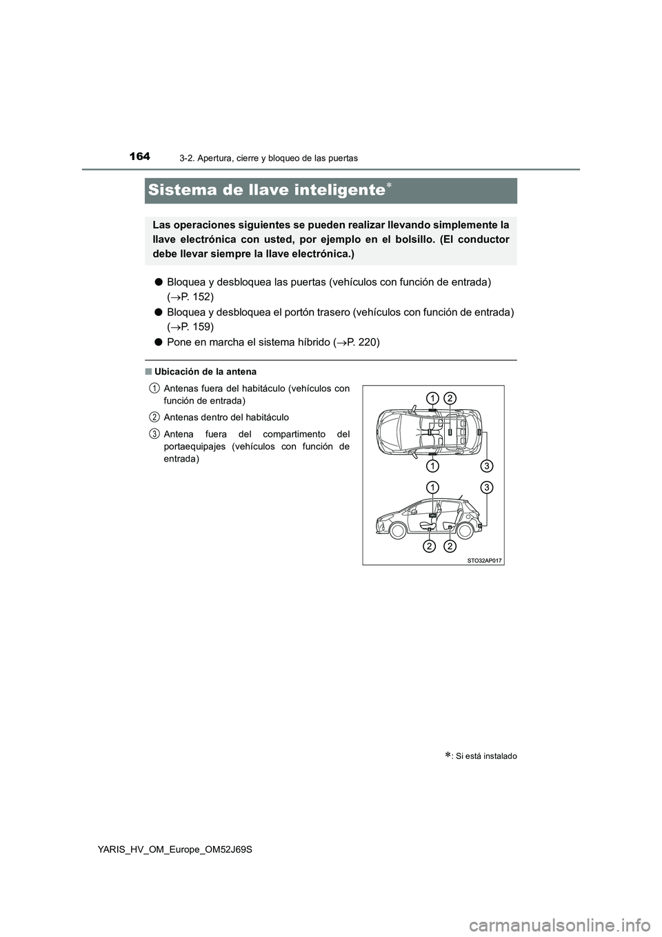TOYOTA YARIS 2018 Manuale de Empleo (in Spanish) 1643-2. Apertura, cierre y bloqueo de las puertas
YARIS_HV_OM_Europe_OM52J69S
Sistema de llave inteligente
●Bloquea y desbloquea las puertas (vehículos con función de entrada)
( P. 152)
TOYOTA YARIS 2018 Manuale de Empleo (in Spanish) 1643-2. Apertura, cierre y bloqueo de las puertas
YARIS_HV_OM_Europe_OM52J69S
Sistema de llave inteligente
●Bloquea y desbloquea las puertas (vehículos con función de entrada)
( P. 152)