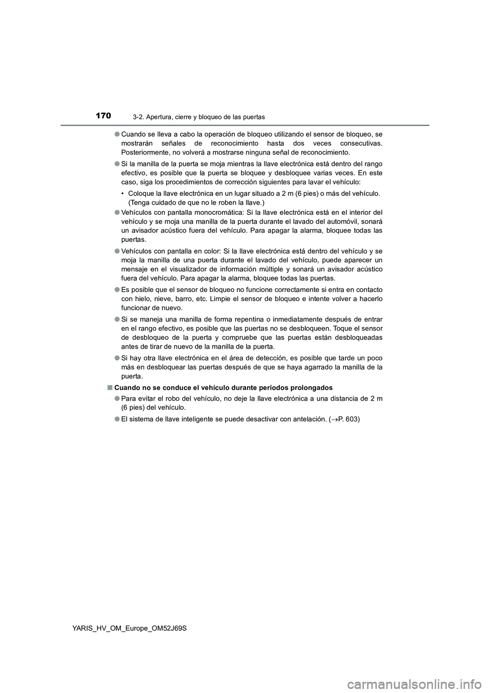 TOYOTA YARIS 2018 Manuale de Empleo (in Spanish) 1703-2. Apertura, cierre y bloqueo de las puertas
YARIS_HV_OM_Europe_OM52J69S
● Cuando se lleva a cabo la operación de bloqueo utilizando el sensor de bloqueo, se
mostrarán señales de reconocim TOYOTA YARIS 2018 Manuale de Empleo (in Spanish) 1703-2. Apertura, cierre y bloqueo de las puertas
YARIS_HV_OM_Europe_OM52J69S
● Cuando se lleva a cabo la operación de bloqueo utilizando el sensor de bloqueo, se
mostrarán señales de reconocim