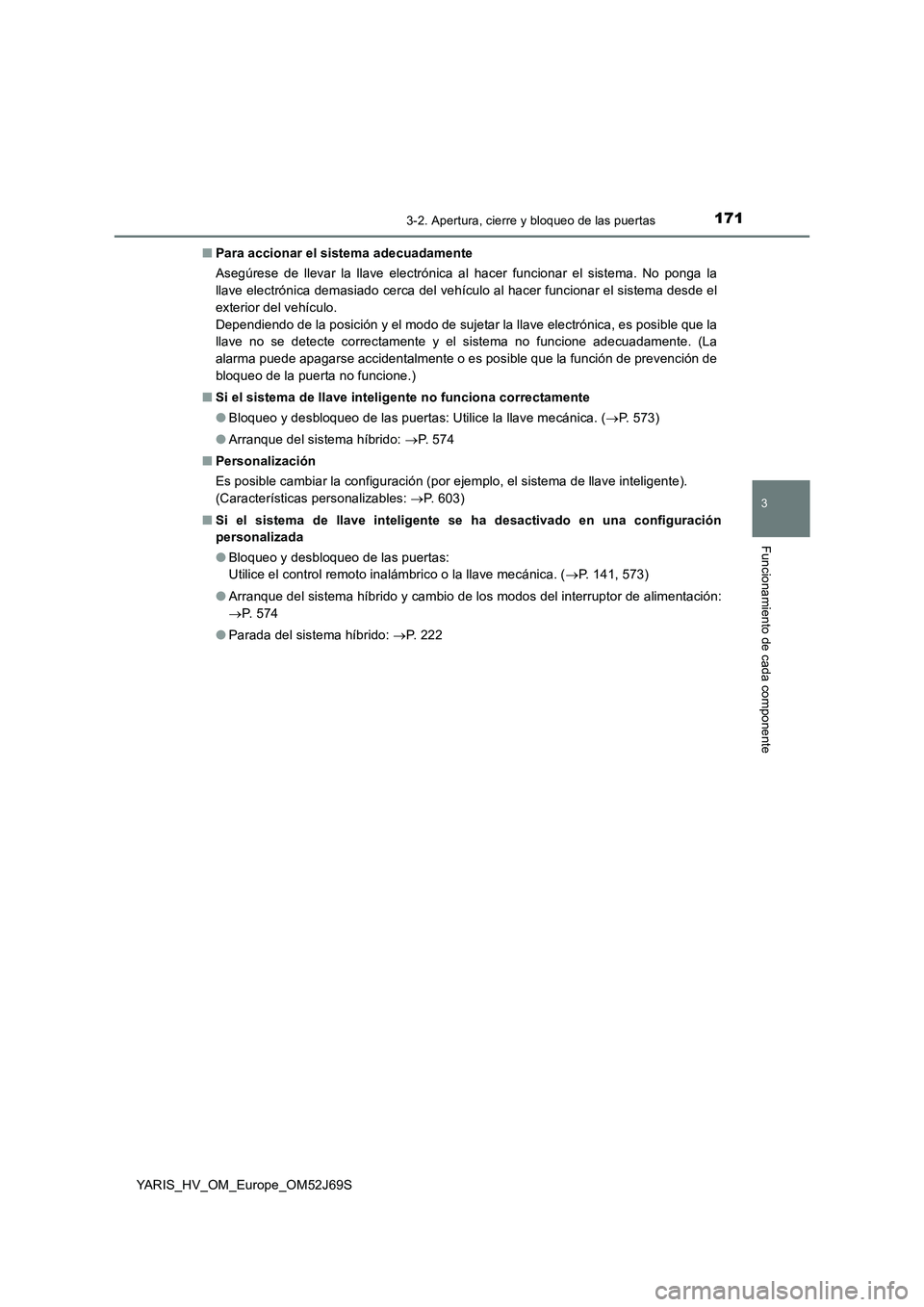 TOYOTA YARIS 2018 Manuale de Empleo (in Spanish) 1713-2. Apertura, cierre y bloqueo de las puertas
3
Funcionamiento de cada componente
YARIS_HV_OM_Europe_OM52J69S
■ Para accionar el sistema adecuadamente
Asegúrese de llevar la llave electrónic TOYOTA YARIS 2018 Manuale de Empleo (in Spanish) 1713-2. Apertura, cierre y bloqueo de las puertas
3
Funcionamiento de cada componente
YARIS_HV_OM_Europe_OM52J69S
■ Para accionar el sistema adecuadamente
Asegúrese de llevar la llave electrónic