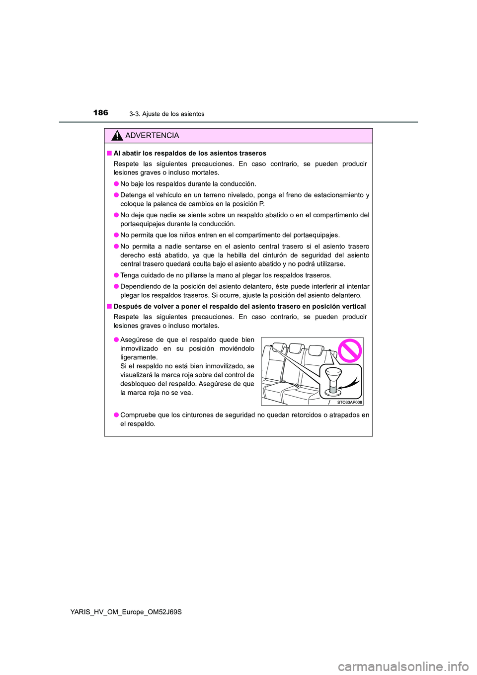 TOYOTA YARIS 2018 Manuale de Empleo (in Spanish) 1863-3. Ajuste de los asientos
YARIS_HV_OM_Europe_OM52J69S
ADVERTENCIA
■Al abatir los respaldos de los asientos traseros
Respete las siguientes precauciones. En caso contrario, se pueden producir
TOYOTA YARIS 2018 Manuale de Empleo (in Spanish) 1863-3. Ajuste de los asientos
YARIS_HV_OM_Europe_OM52J69S
ADVERTENCIA
■Al abatir los respaldos de los asientos traseros
Respete las siguientes precauciones. En caso contrario, se pueden producir