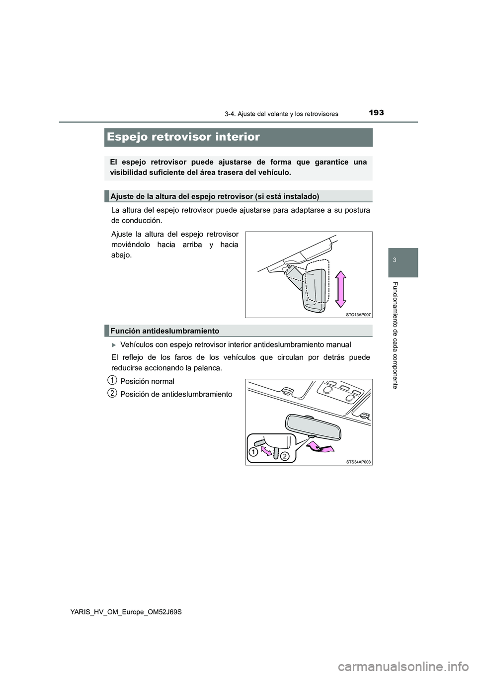 TOYOTA YARIS 2018 Manuale de Empleo (in Spanish) 193
3
3-4. Ajuste del volante y los retrovisores
Funcionamiento de cada componente
YARIS_HV_OM_Europe_OM52J69S
Espejo retrovisor interior
La altura del espejo retrovisor puede ajustarse para adaptarse TOYOTA YARIS 2018 Manuale de Empleo (in Spanish) 193
3
3-4. Ajuste del volante y los retrovisores
Funcionamiento de cada componente
YARIS_HV_OM_Europe_OM52J69S
Espejo retrovisor interior
La altura del espejo retrovisor puede ajustarse para adaptarse