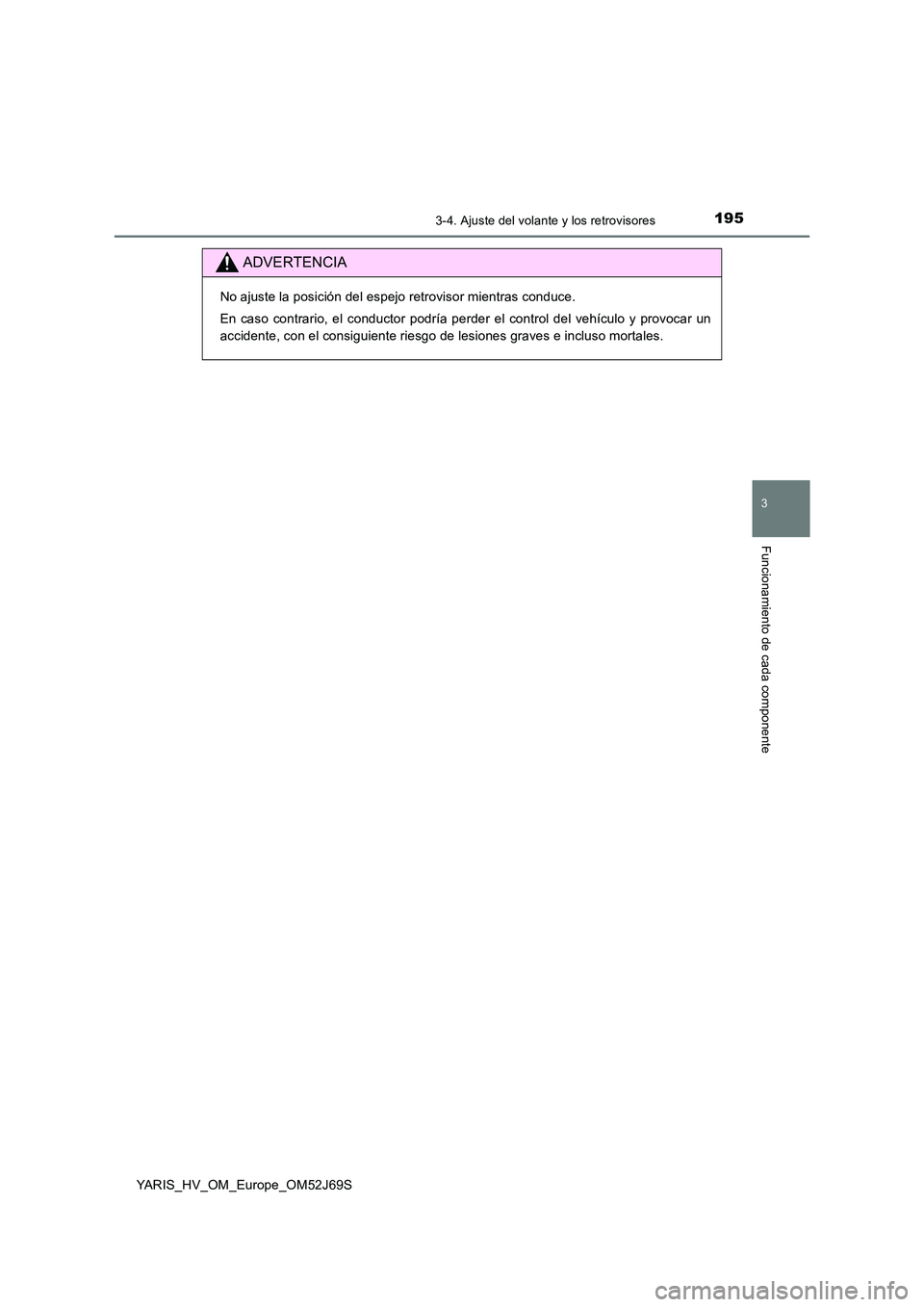TOYOTA YARIS 2018 Manuale de Empleo (in Spanish) 1953-4. Ajuste del volante y los retrovisores
3
Funcionamiento de cada componente
YARIS_HV_OM_Europe_OM52J69S
ADVERTENCIA
No ajuste la posición del espejo retrovisor mientras conduce.
En caso contra TOYOTA YARIS 2018 Manuale de Empleo (in Spanish) 1953-4. Ajuste del volante y los retrovisores
3
Funcionamiento de cada componente
YARIS_HV_OM_Europe_OM52J69S
ADVERTENCIA
No ajuste la posición del espejo retrovisor mientras conduce.
En caso contra