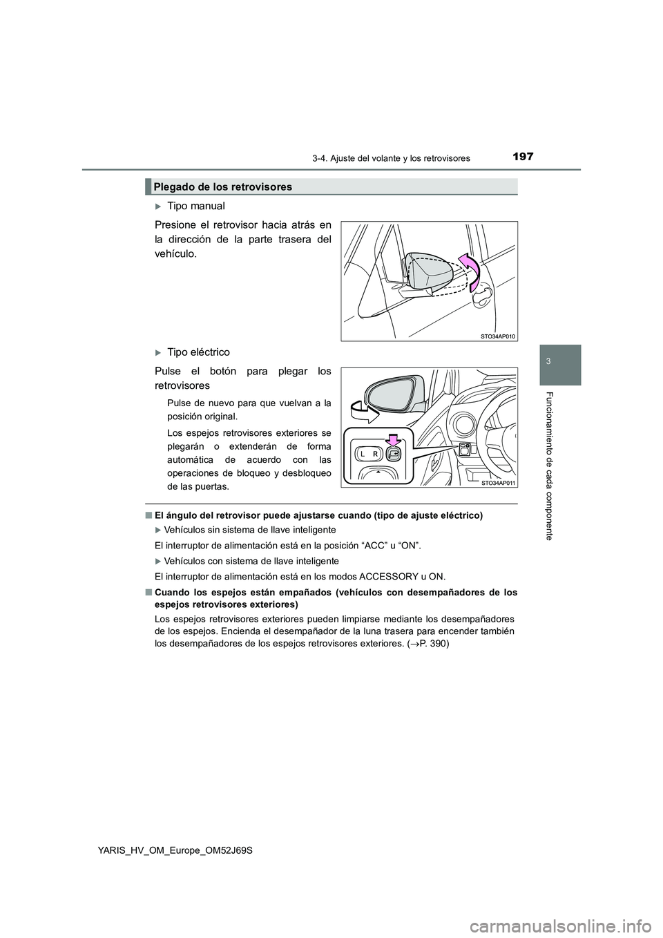 TOYOTA YARIS 2018 Manuale de Empleo (in Spanish) 1973-4. Ajuste del volante y los retrovisores
3
Funcionamiento de cada componente
YARIS_HV_OM_Europe_OM52J69S
Tipo manual
Presione el retrovisor hacia atrás en
la dirección de la parte trasera TOYOTA YARIS 2018 Manuale de Empleo (in Spanish) 1973-4. Ajuste del volante y los retrovisores
3
Funcionamiento de cada componente
YARIS_HV_OM_Europe_OM52J69S
Tipo manual
Presione el retrovisor hacia atrás en
la dirección de la parte trasera