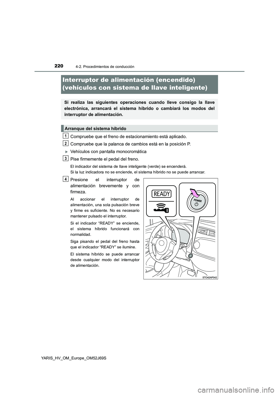 TOYOTA YARIS 2018  Manuale de Empleo (in Spanish) 2204-2. Procedimientos de conducción
YARIS_HV_OM_Europe_OM52J69S
Interruptor de alimentación (encendido)  
(vehículos con sistema de llave inteligente)
Compruebe que el freno de estacionamiento est