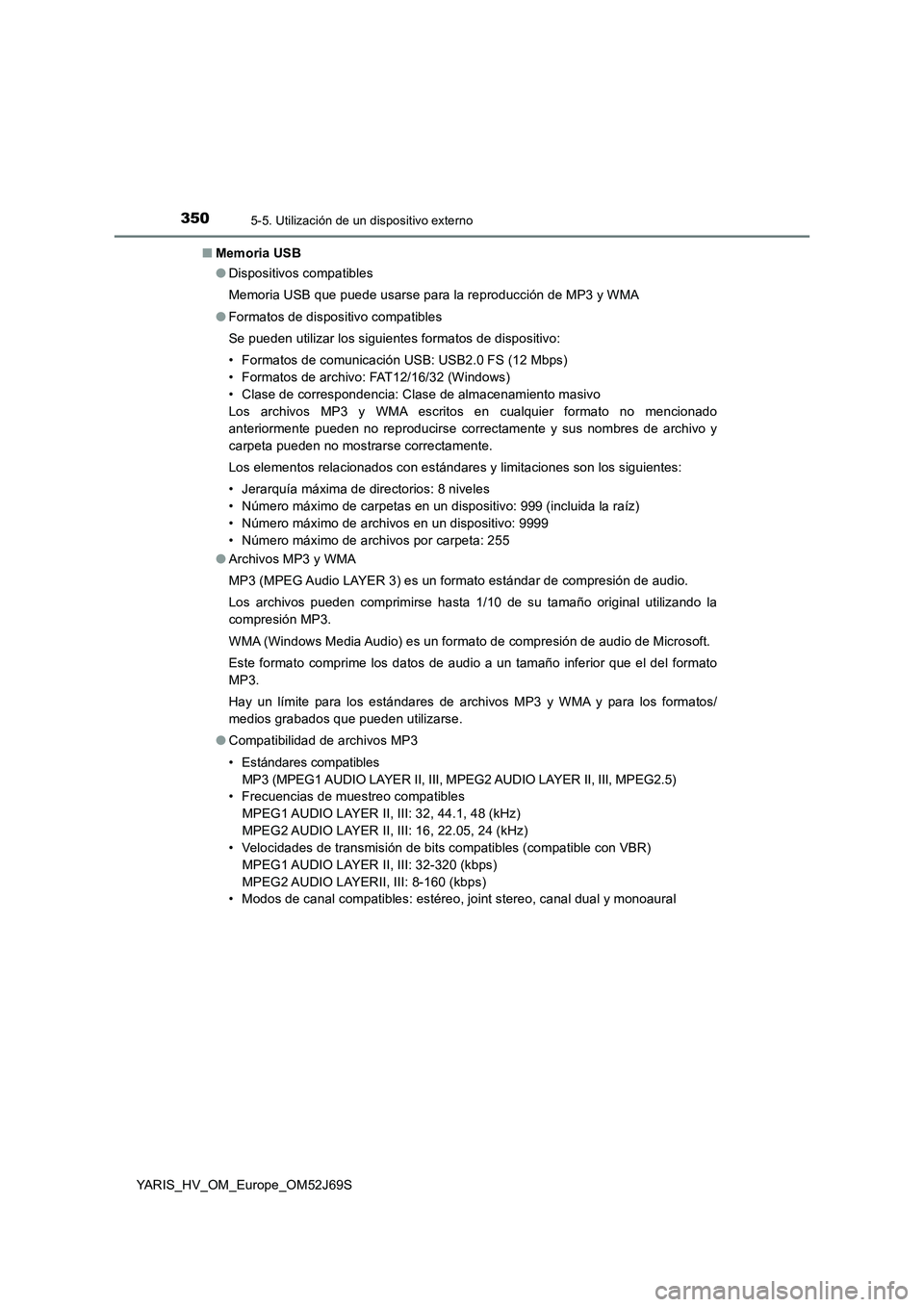 TOYOTA YARIS 2018 Manuale de Empleo (in Spanish) 3505-5. Utilización de un dispositivo externo
YARIS_HV_OM_Europe_OM52J69S
■ Memoria USB
● Dispositivos compatibles
Memoria USB que puede usarse para la reproducción de MP3 y WMA
● Formatos TOYOTA YARIS 2018 Manuale de Empleo (in Spanish) 3505-5. Utilización de un dispositivo externo
YARIS_HV_OM_Europe_OM52J69S
■ Memoria USB
● Dispositivos compatibles
Memoria USB que puede usarse para la reproducción de MP3 y WMA
● Formatos