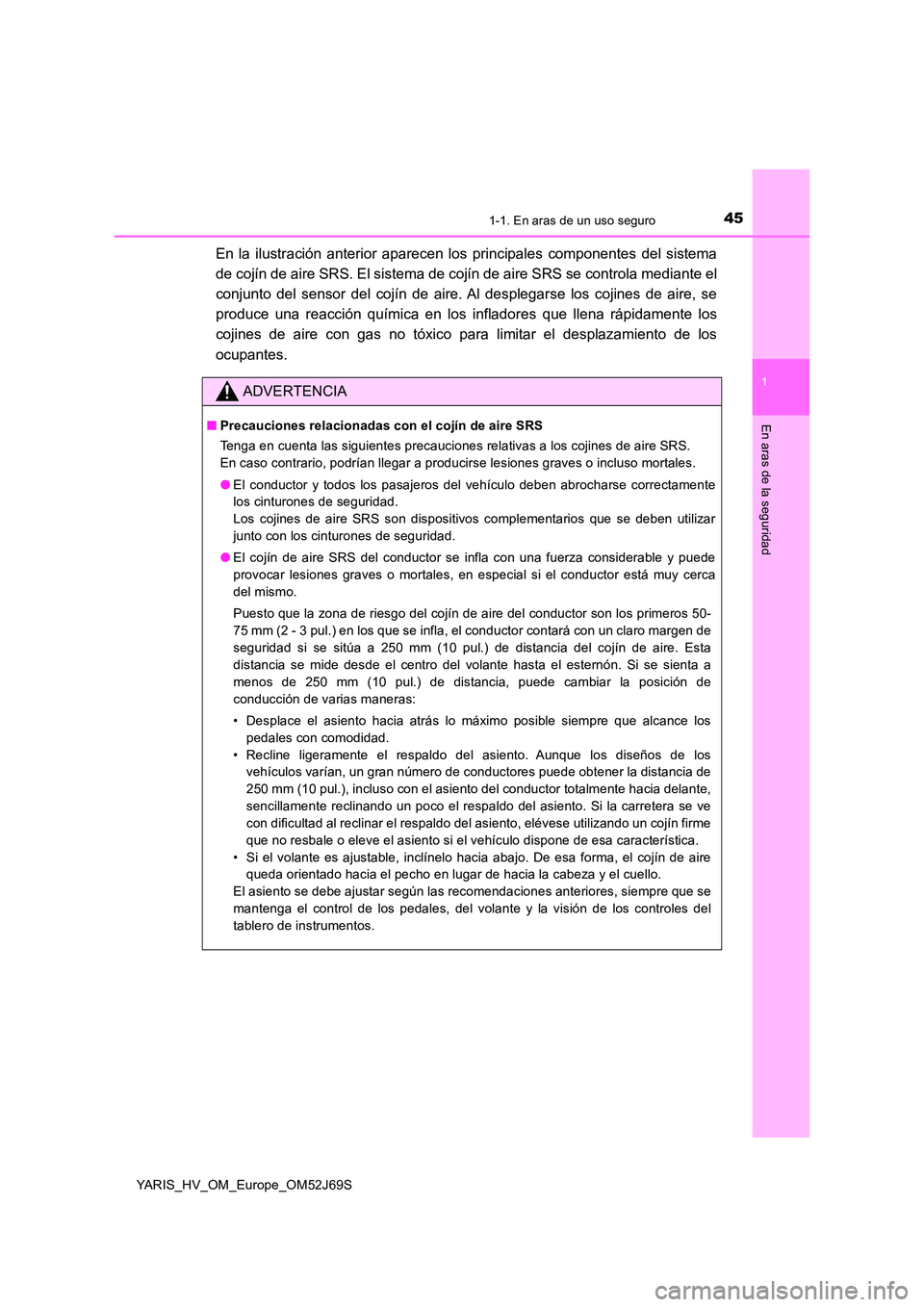 TOYOTA YARIS 2018 Manuale de Empleo (in Spanish) 451-1. En aras de un uso seguro
1
En aras de la seguridad
YARIS_HV_OM_Europe_OM52J69S
En la ilustración anterior aparecen los principales componentes del sistema
de cojín de aire SRS. El sistema de TOYOTA YARIS 2018 Manuale de Empleo (in Spanish) 451-1. En aras de un uso seguro
1
En aras de la seguridad
YARIS_HV_OM_Europe_OM52J69S
En la ilustración anterior aparecen los principales componentes del sistema
de cojín de aire SRS. El sistema de