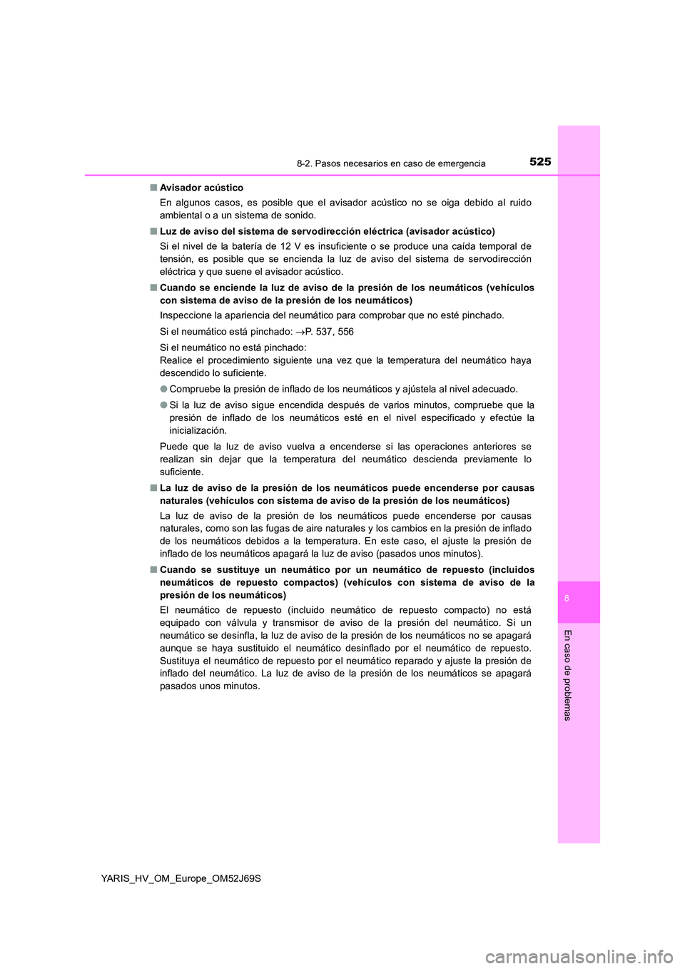 TOYOTA YARIS 2018  Manuale de Empleo (in Spanish) 5258-2. Pasos necesarios en caso de emergencia
8
En caso de problemas
YARIS_HV_OM_Europe_OM52J69S 
■ Avisador acústico 
En algunos casos, es posible que el avisador acústico no se oiga debido al r