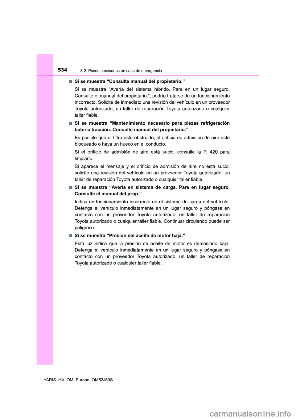TOYOTA YARIS 2018 Manuale de Empleo (in Spanish) 5348-2. Pasos necesarios en caso de emergencia
YARIS_HV_OM_Europe_OM52J69S
■Si se muestra “Consulte manual del propietario.”
Si se muestra “Avería del sistema híbrido. Pare en un lugar seg TOYOTA YARIS 2018 Manuale de Empleo (in Spanish) 5348-2. Pasos necesarios en caso de emergencia
YARIS_HV_OM_Europe_OM52J69S
■Si se muestra “Consulte manual del propietario.”
Si se muestra “Avería del sistema híbrido. Pare en un lugar seg