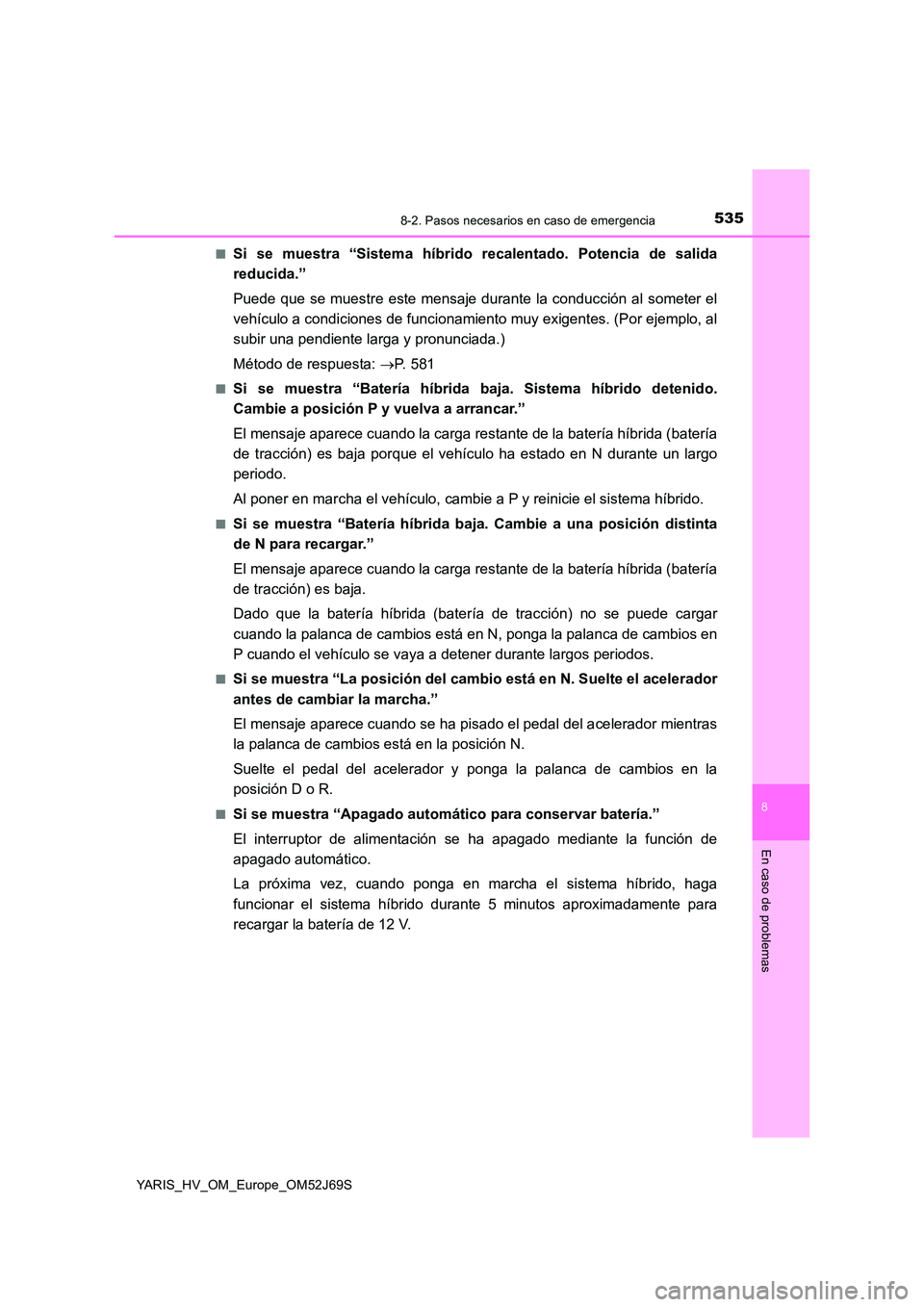 TOYOTA YARIS 2018 Manuale de Empleo (in Spanish) 5358-2. Pasos necesarios en caso de emergencia
8
En caso de problemas
YARIS_HV_OM_Europe_OM52J69S
■Si se muestra “Sistema híbrido recalentado. Potencia de salida
reducida.”
Puede que se mues TOYOTA YARIS 2018 Manuale de Empleo (in Spanish) 5358-2. Pasos necesarios en caso de emergencia
8
En caso de problemas
YARIS_HV_OM_Europe_OM52J69S
■Si se muestra “Sistema híbrido recalentado. Potencia de salida
reducida.”
Puede que se mues