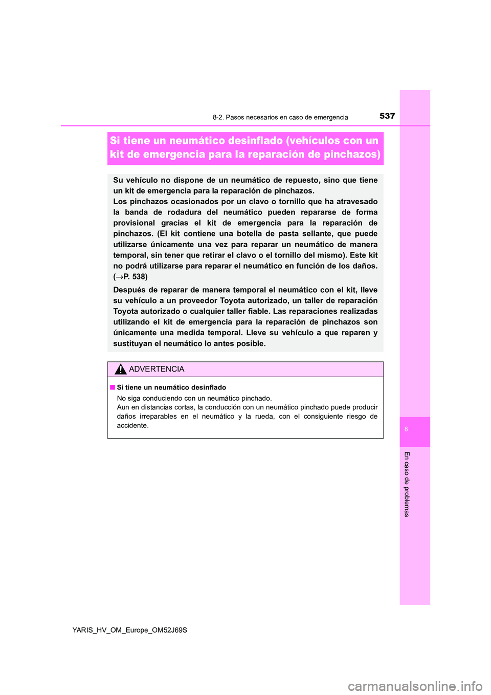 TOYOTA YARIS 2018 Manuale de Empleo (in Spanish) 5378-2. Pasos necesarios en caso de emergencia
8
En caso de problemas
YARIS_HV_OM_Europe_OM52J69S
Si tiene un neumático desinflado (vehículos con un
kit de emergencia para la reparación de pincha TOYOTA YARIS 2018 Manuale de Empleo (in Spanish) 5378-2. Pasos necesarios en caso de emergencia
8
En caso de problemas
YARIS_HV_OM_Europe_OM52J69S
Si tiene un neumático desinflado (vehículos con un
kit de emergencia para la reparación de pincha
