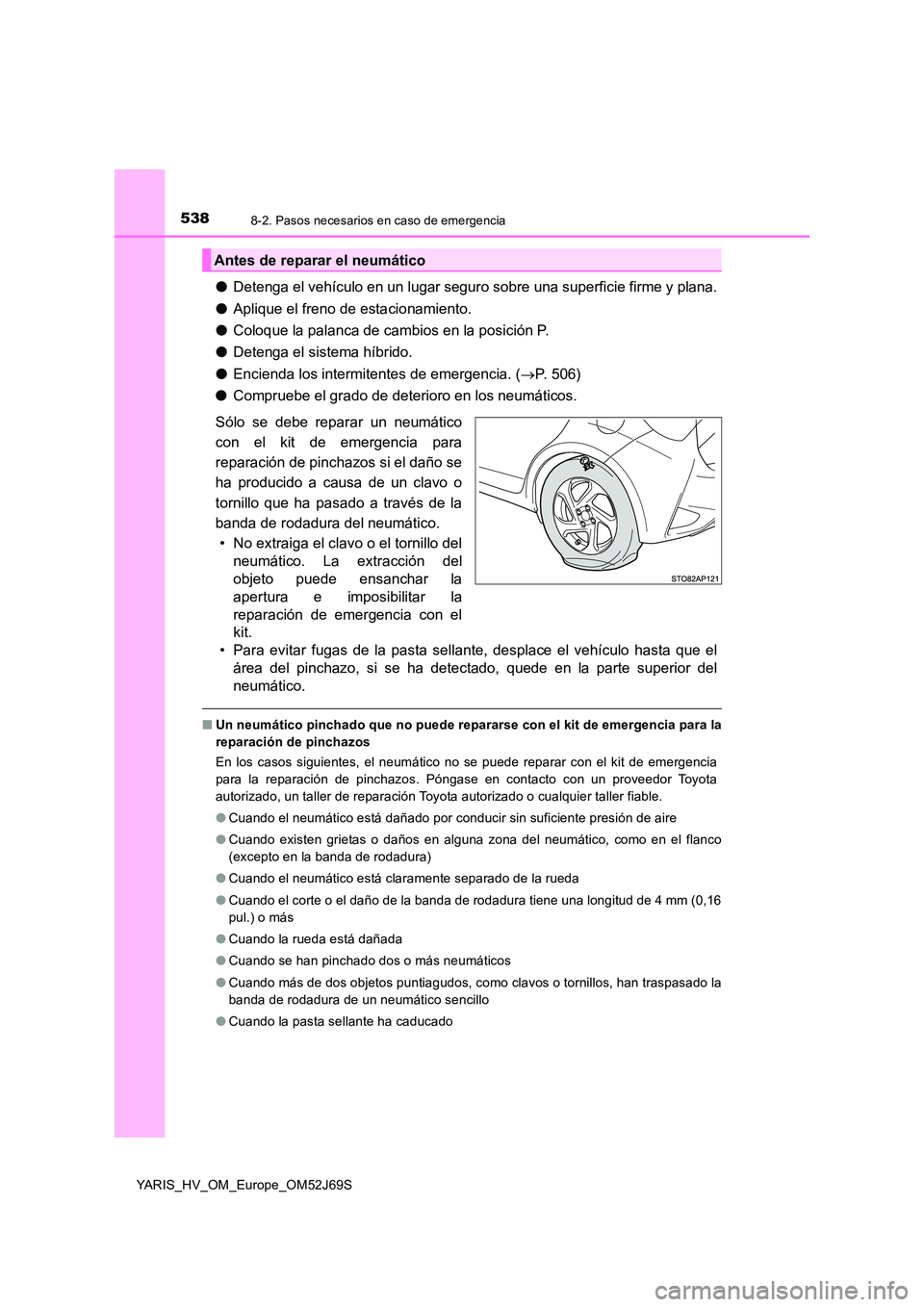 TOYOTA YARIS 2018 Manuale de Empleo (in Spanish) 5388-2. Pasos necesarios en caso de emergencia
YARIS_HV_OM_Europe_OM52J69S
●Detenga el vehículo en un lugar seguro sobre una superficie firme y plana.
● Aplique el freno de estacionamiento.
● TOYOTA YARIS 2018 Manuale de Empleo (in Spanish) 5388-2. Pasos necesarios en caso de emergencia
YARIS_HV_OM_Europe_OM52J69S
●Detenga el vehículo en un lugar seguro sobre una superficie firme y plana.
● Aplique el freno de estacionamiento.
●