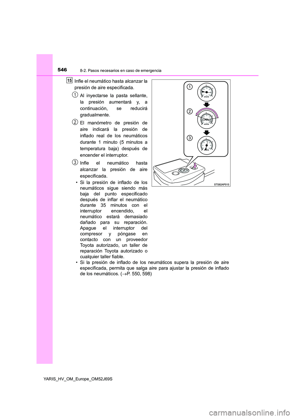 TOYOTA YARIS 2018 Manuale de Empleo (in Spanish) 5468-2. Pasos necesarios en caso de emergencia
YARIS_HV_OM_Europe_OM52J69S
Infle el neumático hasta alcanzar la
presión de aire especificada.
Al inyectarse la pasta sellante,
la presión aumentar TOYOTA YARIS 2018 Manuale de Empleo (in Spanish) 5468-2. Pasos necesarios en caso de emergencia
YARIS_HV_OM_Europe_OM52J69S
Infle el neumático hasta alcanzar la
presión de aire especificada.
Al inyectarse la pasta sellante,
la presión aumentar