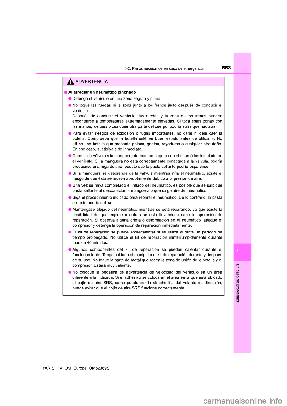 TOYOTA YARIS 2018 Manuale de Empleo (in Spanish) 5538-2. Pasos necesarios en caso de emergencia
8
En caso de problemas
YARIS_HV_OM_Europe_OM52J69S
ADVERTENCIA
■Al arreglar un neumático pinchado
● Detenga el vehículo en una zona segura y plana TOYOTA YARIS 2018 Manuale de Empleo (in Spanish) 5538-2. Pasos necesarios en caso de emergencia
8
En caso de problemas
YARIS_HV_OM_Europe_OM52J69S
ADVERTENCIA
■Al arreglar un neumático pinchado
● Detenga el vehículo en una zona segura y plana