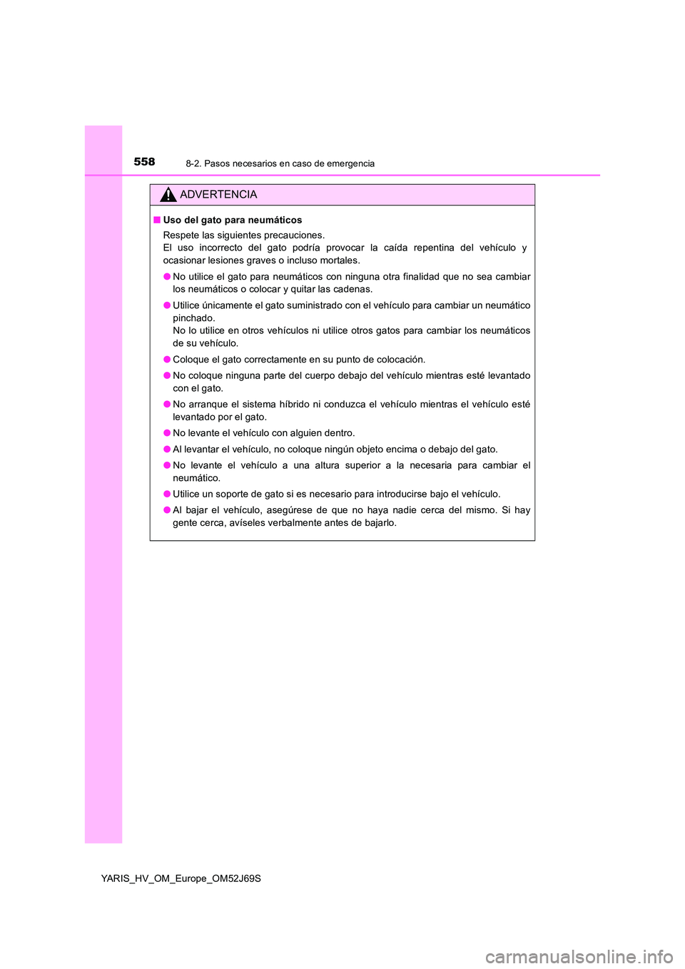 TOYOTA YARIS 2018 Manuale de Empleo (in Spanish) 5588-2. Pasos necesarios en caso de emergencia
YARIS_HV_OM_Europe_OM52J69S
ADVERTENCIA
■Uso del gato para neumáticos
Respete las siguientes precauciones.
El uso incorrecto del gato podría provo TOYOTA YARIS 2018 Manuale de Empleo (in Spanish) 5588-2. Pasos necesarios en caso de emergencia
YARIS_HV_OM_Europe_OM52J69S
ADVERTENCIA
■Uso del gato para neumáticos
Respete las siguientes precauciones.
El uso incorrecto del gato podría provo