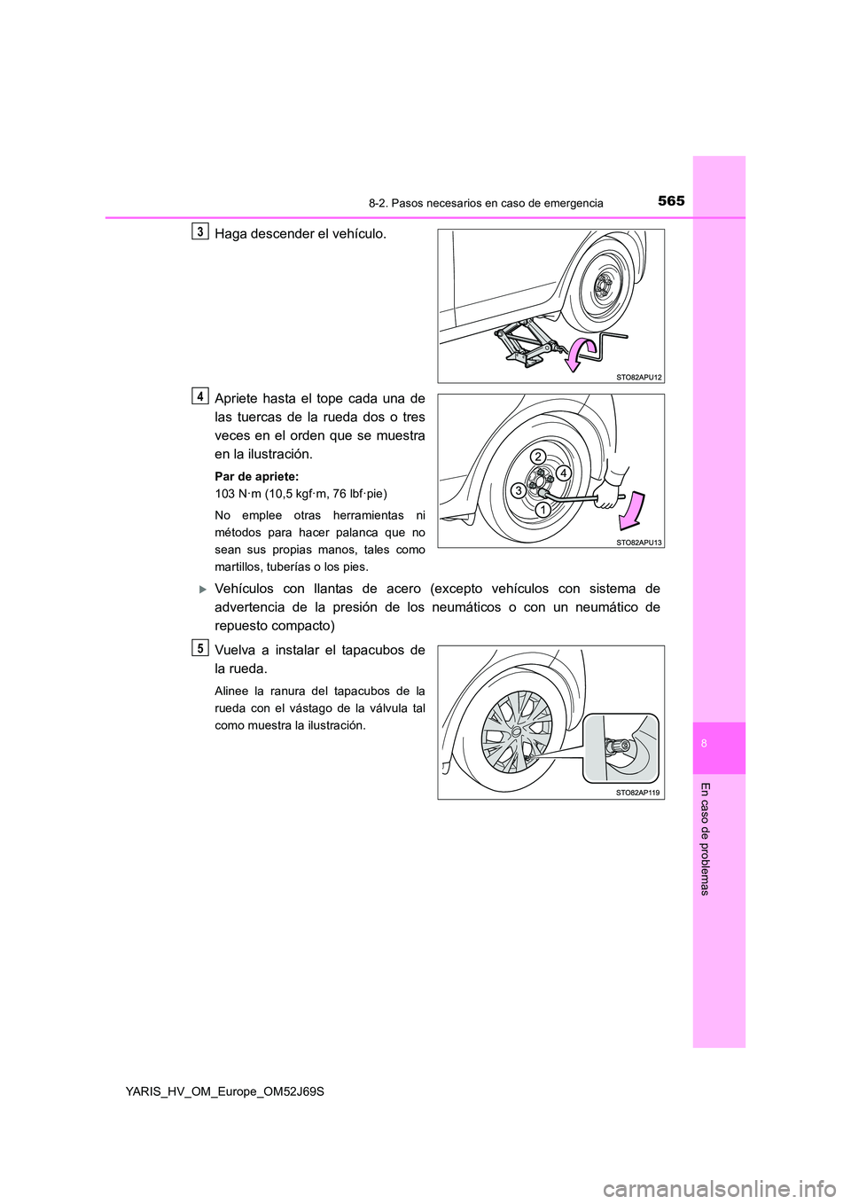 TOYOTA YARIS 2018 Manuale de Empleo (in Spanish) 5658-2. Pasos necesarios en caso de emergencia
8
En caso de problemas
YARIS_HV_OM_Europe_OM52J69S
Haga descender el vehículo.
Apriete hasta el tope cada una de
las tuercas de la rueda dos o tres
v TOYOTA YARIS 2018 Manuale de Empleo (in Spanish) 5658-2. Pasos necesarios en caso de emergencia
8
En caso de problemas
YARIS_HV_OM_Europe_OM52J69S
Haga descender el vehículo.
Apriete hasta el tope cada una de
las tuercas de la rueda dos o tres
v