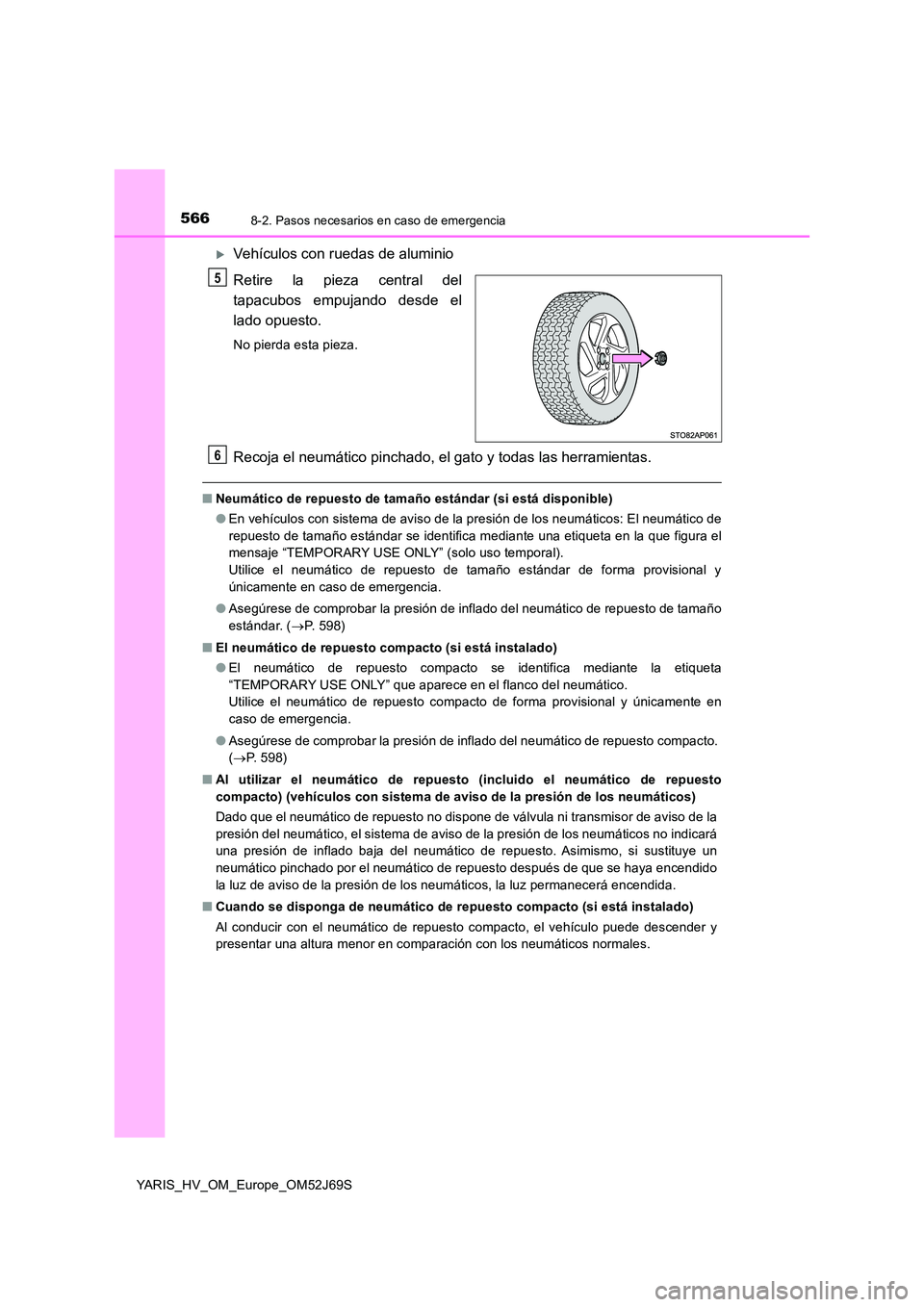 TOYOTA YARIS 2018 Manuale de Empleo (in Spanish) 5668-2. Pasos necesarios en caso de emergencia
YARIS_HV_OM_Europe_OM52J69S
Vehículos con ruedas de aluminio
Retire la pieza central del
tapacubos empujando desde el
lado opuesto.
No pierda esta TOYOTA YARIS 2018 Manuale de Empleo (in Spanish) 5668-2. Pasos necesarios en caso de emergencia
YARIS_HV_OM_Europe_OM52J69S
Vehículos con ruedas de aluminio
Retire la pieza central del
tapacubos empujando desde el
lado opuesto.
No pierda esta