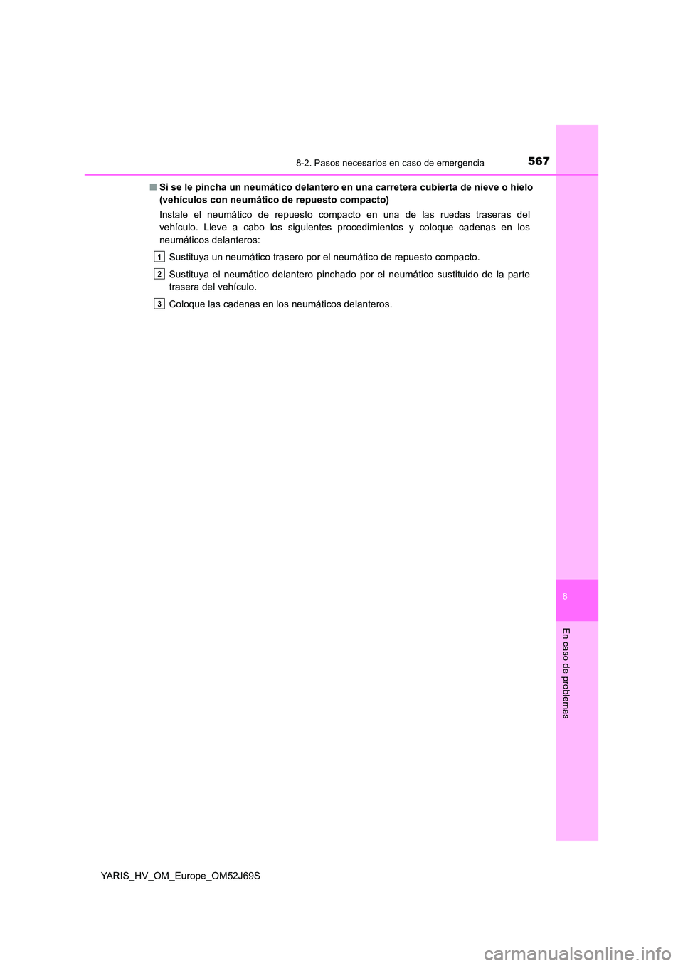 TOYOTA YARIS 2018 Manuale de Empleo (in Spanish) 5678-2. Pasos necesarios en caso de emergencia
8
En caso de problemas
YARIS_HV_OM_Europe_OM52J69S
■ Si se le pincha un neumático delantero en una carretera cubierta de nieve o hielo
(vehículos c TOYOTA YARIS 2018 Manuale de Empleo (in Spanish) 5678-2. Pasos necesarios en caso de emergencia
8
En caso de problemas
YARIS_HV_OM_Europe_OM52J69S
■ Si se le pincha un neumático delantero en una carretera cubierta de nieve o hielo
(vehículos c