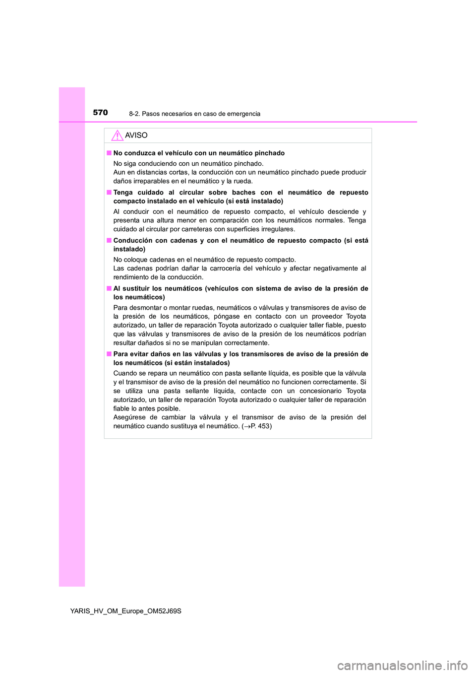 TOYOTA YARIS 2018 Manuale de Empleo (in Spanish) 5708-2. Pasos necesarios en caso de emergencia
YARIS_HV_OM_Europe_OM52J69S
AV I S O
■No conduzca el vehículo con un neumático pinchado
No siga conduciendo con un neumático pinchado.
Aun en dist TOYOTA YARIS 2018 Manuale de Empleo (in Spanish) 5708-2. Pasos necesarios en caso de emergencia
YARIS_HV_OM_Europe_OM52J69S
AV I S O
■No conduzca el vehículo con un neumático pinchado
No siga conduciendo con un neumático pinchado.
Aun en dist