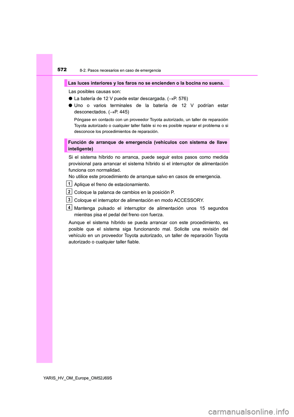 TOYOTA YARIS 2018 Manuale de Empleo (in Spanish) 5728-2. Pasos necesarios en caso de emergencia
YARIS_HV_OM_Europe_OM52J69S
Las posibles causas son:
● La batería de 12 V puede estar descargada. (P. 576)
● Uno o varios terminales de la bate TOYOTA YARIS 2018 Manuale de Empleo (in Spanish) 5728-2. Pasos necesarios en caso de emergencia
YARIS_HV_OM_Europe_OM52J69S
Las posibles causas son:
● La batería de 12 V puede estar descargada. (P. 576)
● Uno o varios terminales de la bate