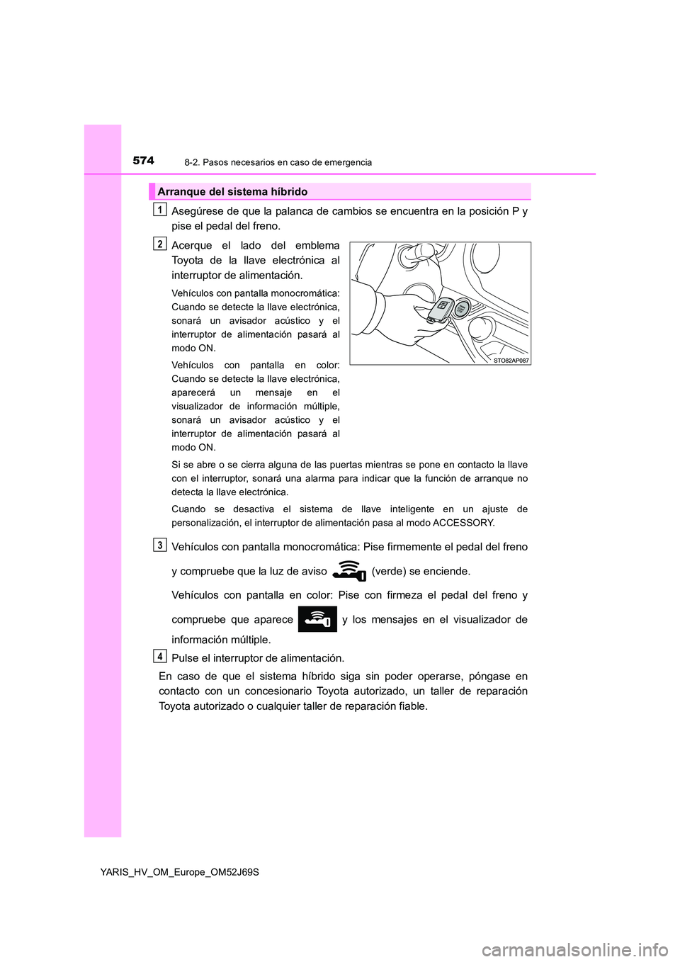 TOYOTA YARIS 2018 Manuale de Empleo (in Spanish) 5748-2. Pasos necesarios en caso de emergencia
YARIS_HV_OM_Europe_OM52J69S
Asegúrese de que la palanca de cambios se encuentra en la posición P y
pise el pedal del freno.
Acerque el lado del emble TOYOTA YARIS 2018 Manuale de Empleo (in Spanish) 5748-2. Pasos necesarios en caso de emergencia
YARIS_HV_OM_Europe_OM52J69S
Asegúrese de que la palanca de cambios se encuentra en la posición P y
pise el pedal del freno.
Acerque el lado del emble