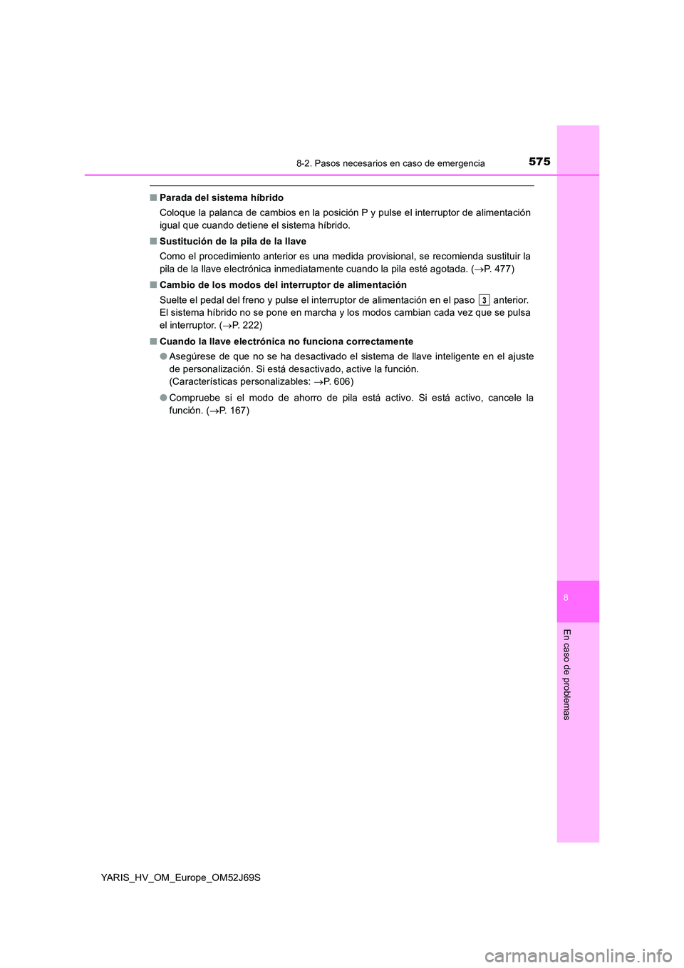 TOYOTA YARIS 2018 Manuale de Empleo (in Spanish) 5758-2. Pasos necesarios en caso de emergencia
8
En caso de problemas
YARIS_HV_OM_Europe_OM52J69S
■Parada del sistema híbrido
Coloque la palanca de cambios en la posición P y pulse el interruptor TOYOTA YARIS 2018 Manuale de Empleo (in Spanish) 5758-2. Pasos necesarios en caso de emergencia
8
En caso de problemas
YARIS_HV_OM_Europe_OM52J69S
■Parada del sistema híbrido
Coloque la palanca de cambios en la posición P y pulse el interruptor