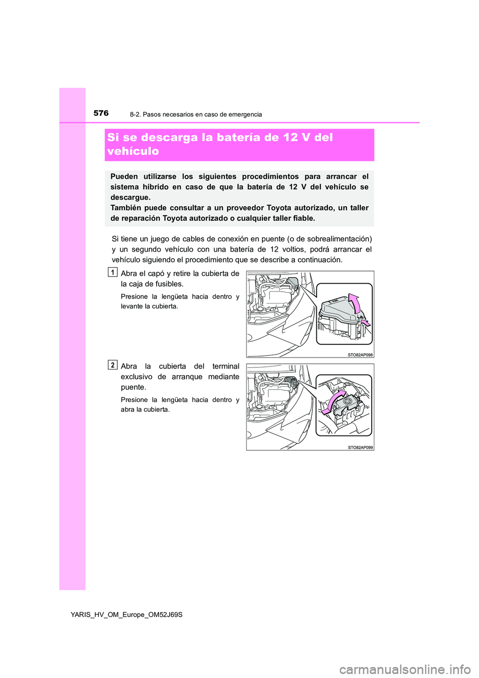 TOYOTA YARIS 2018 Manuale de Empleo (in Spanish) 5768-2. Pasos necesarios en caso de emergencia
YARIS_HV_OM_Europe_OM52J69S
Si se descarga la batería de 12 V del
vehículo
Si tiene un juego de cables de conexión en puente (o de sobrealimentació TOYOTA YARIS 2018 Manuale de Empleo (in Spanish) 5768-2. Pasos necesarios en caso de emergencia
YARIS_HV_OM_Europe_OM52J69S
Si se descarga la batería de 12 V del
vehículo
Si tiene un juego de cables de conexión en puente (o de sobrealimentació