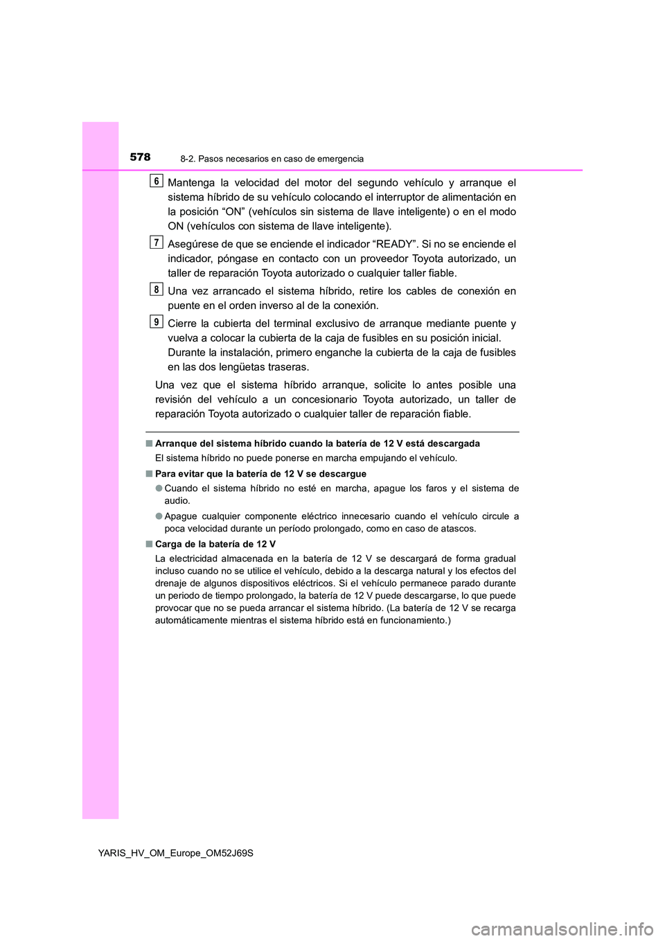 TOYOTA YARIS 2018 Manuale de Empleo (in Spanish) 5788-2. Pasos necesarios en caso de emergencia
YARIS_HV_OM_Europe_OM52J69S
Mantenga la velocidad del motor del segundo vehículo y arranque el
sistema híbrido de su vehículo colocando el interrupto TOYOTA YARIS 2018 Manuale de Empleo (in Spanish) 5788-2. Pasos necesarios en caso de emergencia
YARIS_HV_OM_Europe_OM52J69S
Mantenga la velocidad del motor del segundo vehículo y arranque el
sistema híbrido de su vehículo colocando el interrupto
