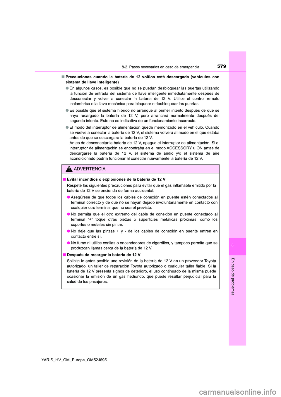 TOYOTA YARIS 2018 Manuale de Empleo (in Spanish) 5798-2. Pasos necesarios en caso de emergencia
8
En caso de problemas
YARIS_HV_OM_Europe_OM52J69S
■ Precauciones cuando la batería de 12 voltios está descargada (vehículos con
sistema de llave TOYOTA YARIS 2018 Manuale de Empleo (in Spanish) 5798-2. Pasos necesarios en caso de emergencia
8
En caso de problemas
YARIS_HV_OM_Europe_OM52J69S
■ Precauciones cuando la batería de 12 voltios está descargada (vehículos con
sistema de llave