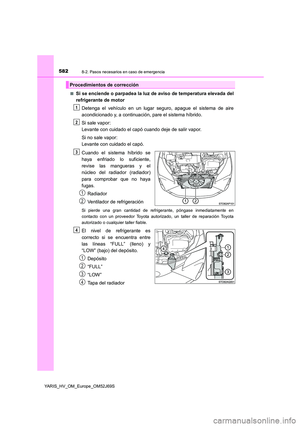 TOYOTA YARIS 2018 Manuale de Empleo (in Spanish) 5828-2. Pasos necesarios en caso de emergencia
YARIS_HV_OM_Europe_OM52J69S
■Si se enciende o parpadea la luz de aviso de temperatura elevada del
refrigerante de motor
Detenga el vehículo en un l TOYOTA YARIS 2018 Manuale de Empleo (in Spanish) 5828-2. Pasos necesarios en caso de emergencia
YARIS_HV_OM_Europe_OM52J69S
■Si se enciende o parpadea la luz de aviso de temperatura elevada del
refrigerante de motor
Detenga el vehículo en un l