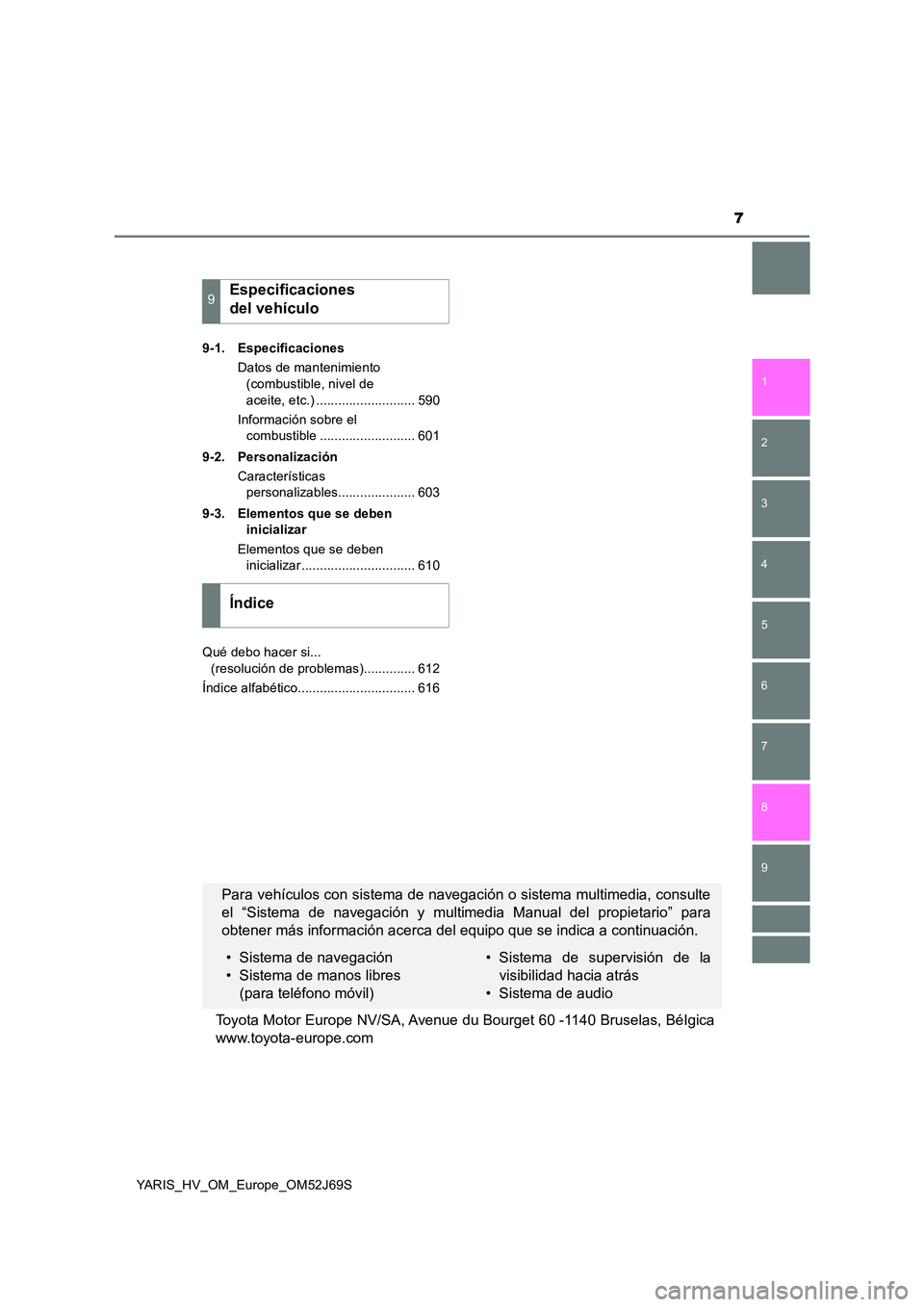 TOYOTA YARIS 2018  Manuale de Empleo (in Spanish) 7
1 
7 
8 
6 
5
4
3
2
9
YARIS_HV_OM_Europe_OM52J69S 
9-1. Especificaciones 
Datos de mantenimiento  
(combustible, nivel de  
aceite, etc.) ........................... 590 
Información sobre el  
com