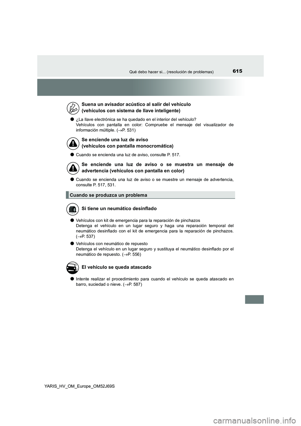 TOYOTA YARIS 2018 Manuale de Empleo (in Spanish) 615Qué debo hacer si... (resolución de problemas)
YARIS_HV_OM_Europe_OM52J69S
●¿La llave electrónica se ha quedado en el interior del vehículo?
Vehículos con pantalla en color: Compruebe el m TOYOTA YARIS 2018 Manuale de Empleo (in Spanish) 615Qué debo hacer si... (resolución de problemas)
YARIS_HV_OM_Europe_OM52J69S
●¿La llave electrónica se ha quedado en el interior del vehículo?
Vehículos con pantalla en color: Compruebe el m