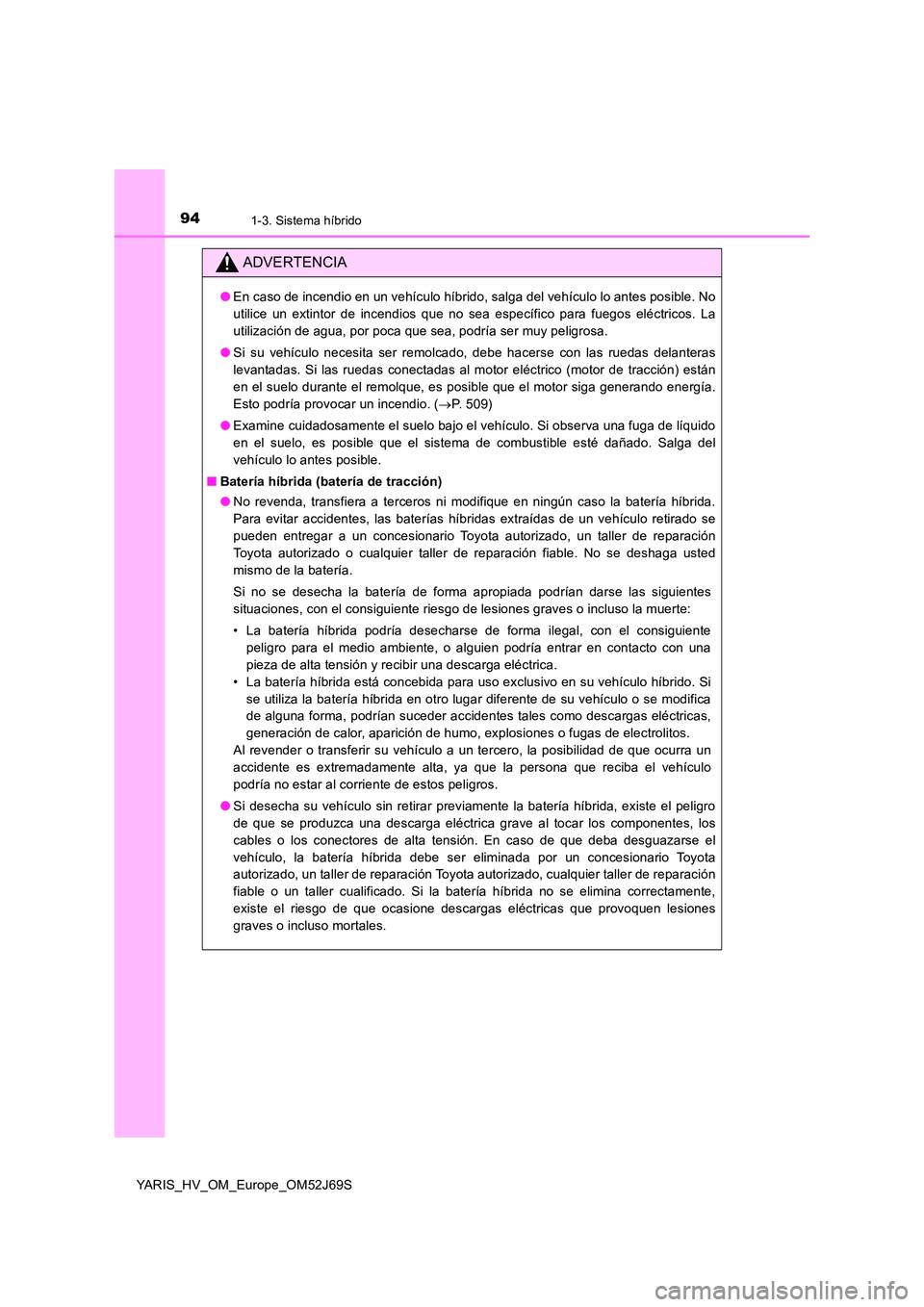 TOYOTA YARIS 2018  Manuale de Empleo (in Spanish) 941-3. Sistema híbrido
YARIS_HV_OM_Europe_OM52J69S
ADVERTENCIA
●En caso de incendio en un vehículo híbrido, salga del vehículo lo antes posible. No 
utilice un extintor de incendios que no sea e