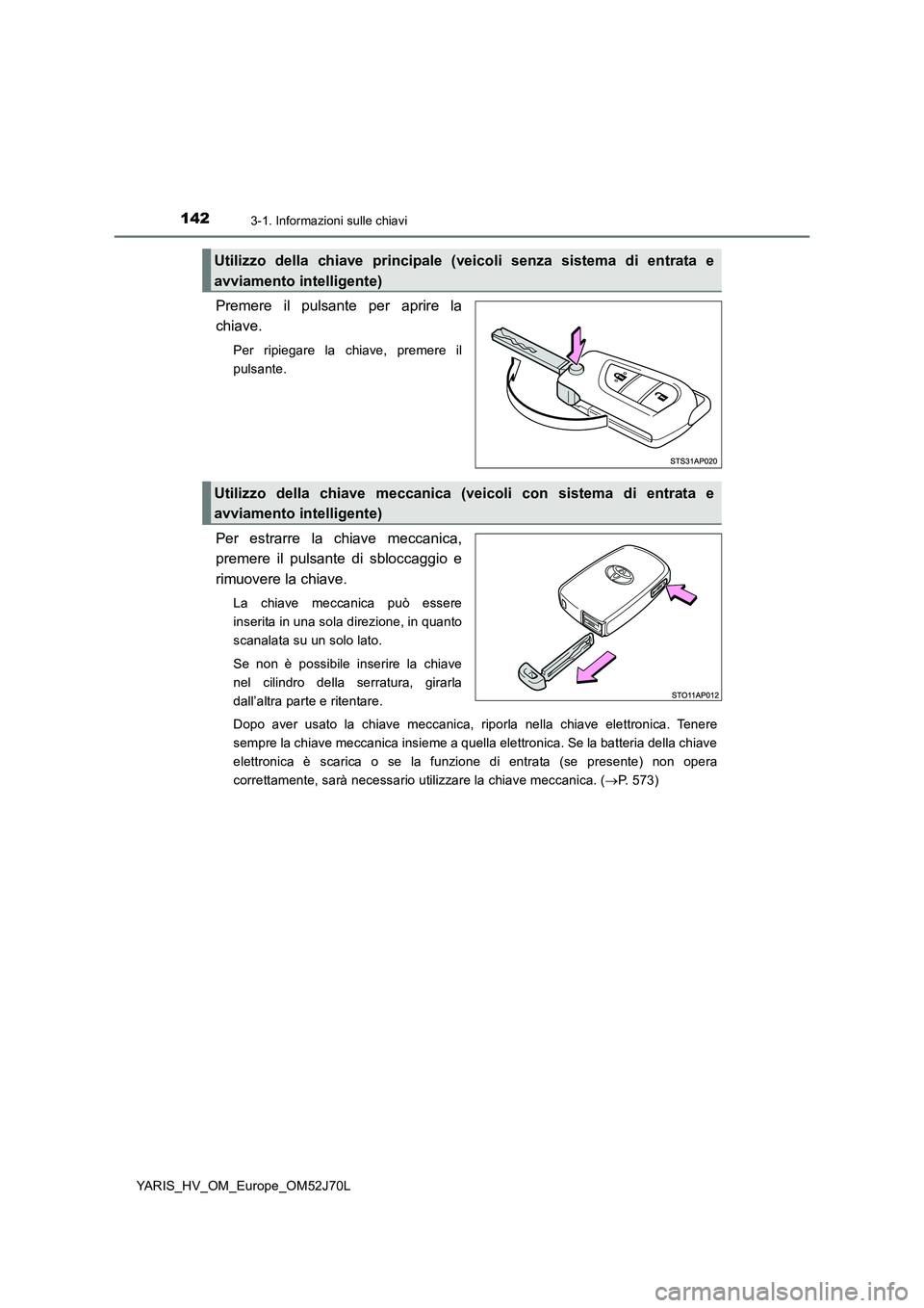 TOYOTA YARIS 2018  Manuale duso (in Italian) 1423-1. Informazioni sulle chiavi
YARIS_HV_OM_Europe_OM52J70L
Premere il pulsante per aprire la 
chiave.
Per ripiegare la chiave, premere il 
pulsante.
Per estrarre la chiave meccanica, 
premere il pu