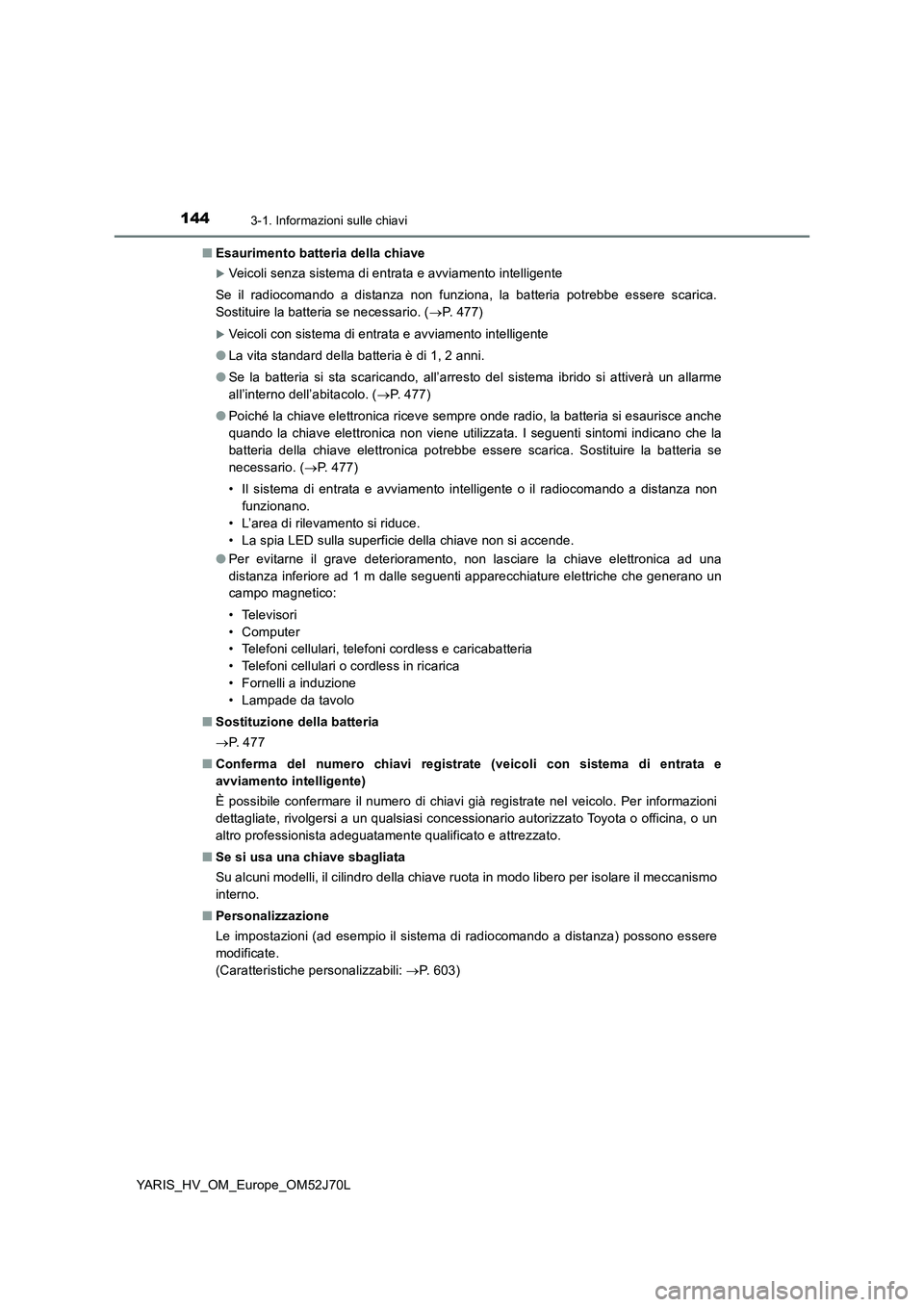 TOYOTA YARIS 2018  Manuale duso (in Italian) 1443-1. Informazioni sulle chiavi
YARIS_HV_OM_Europe_OM52J70L 
■ Esaurimento batteria della chiave
Veicoli senza sistema di entrata e avviamento intelligente 
Se il radiocomando a distanza non fu