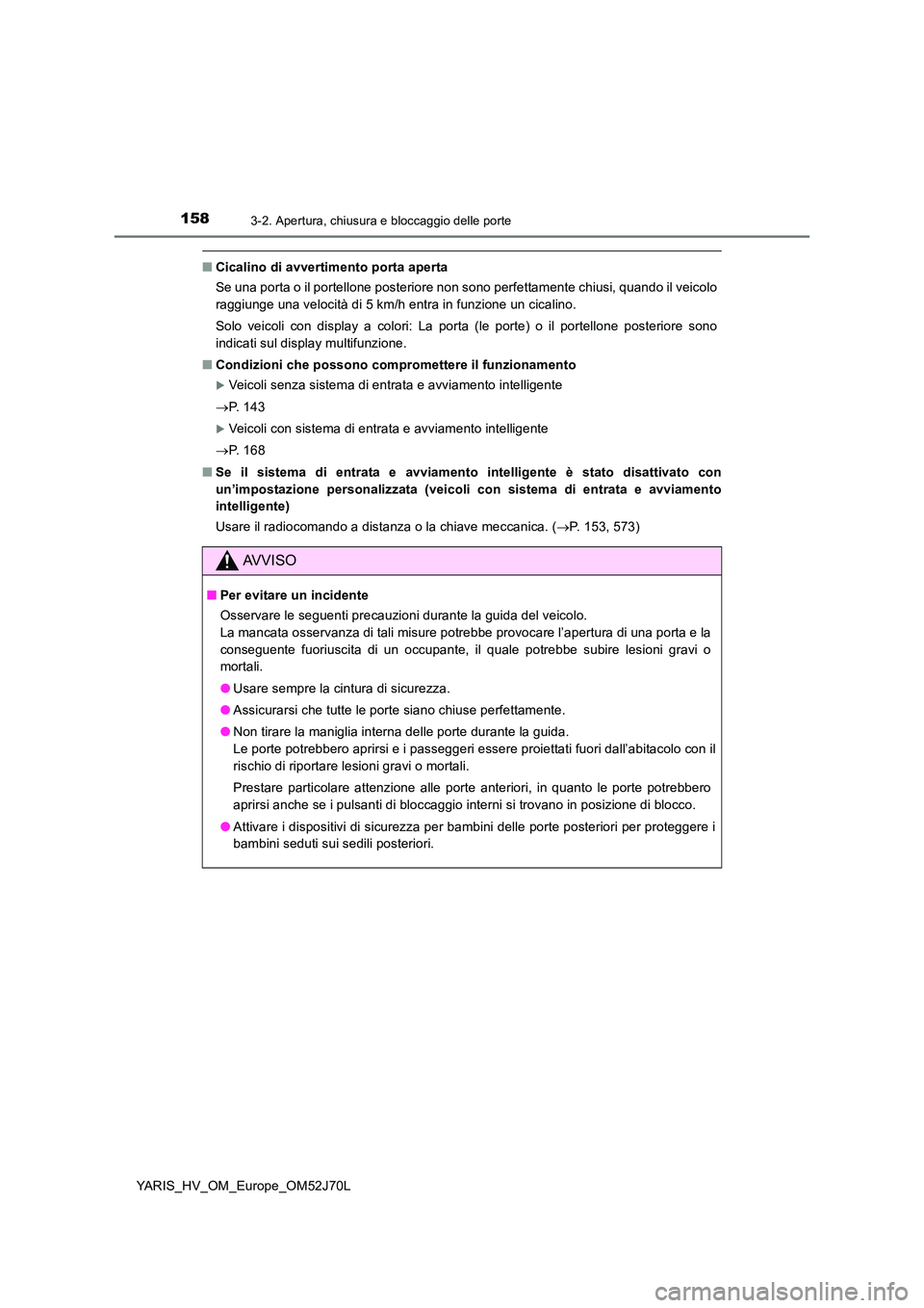 TOYOTA YARIS 2018  Manuale duso (in Italian) 1583-2. Apertura, chiusura e bloccaggio delle porte
YARIS_HV_OM_Europe_OM52J70L
■Cicalino di avvertimento porta aperta 
Se una porta o il portellone posteriore non sono perfettamente chiusi, quando 