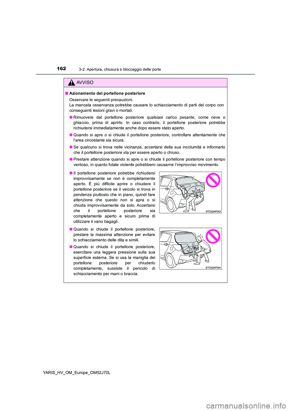 TOYOTA YARIS 2018 Manuale duso (in Italian) 1623-2. Apertura, chiusura e bloccaggio delle porte
YARIS_HV_OM_Europe_OM52J70L
AVVISO
■Azionamento del portellone posteriore
Osservare le seguenti precauzioni.
La mancata osservanza potrebbe caus TOYOTA YARIS 2018 Manuale duso (in Italian) 1623-2. Apertura, chiusura e bloccaggio delle porte
YARIS_HV_OM_Europe_OM52J70L
AVVISO
■Azionamento del portellone posteriore
Osservare le seguenti precauzioni.
La mancata osservanza potrebbe caus