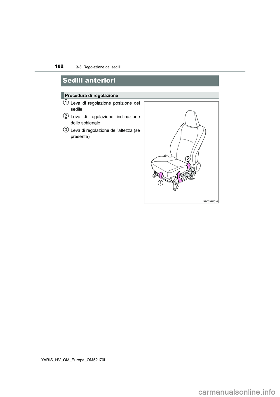TOYOTA YARIS 2018  Manuale duso (in Italian) 1823-3. Regolazione dei sedili
YARIS_HV_OM_Europe_OM52J70L
Sedili anteriori
Leva di regolazione posizione del 
sedile 
Leva di regolazione inclinazione 
dello schienale 
Leva di regolazione dell’alt