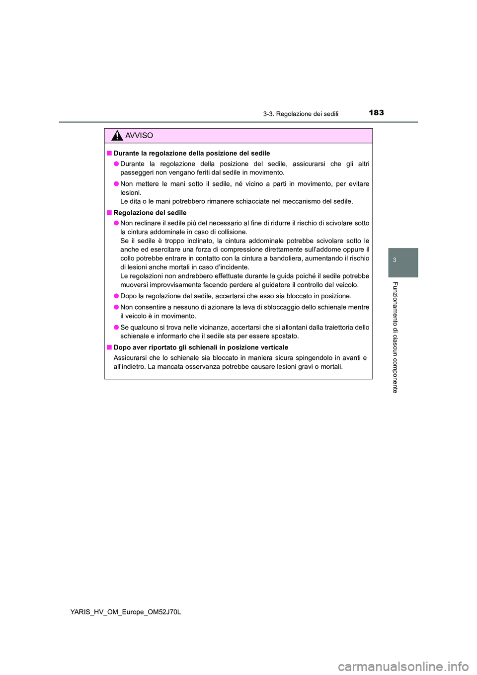 TOYOTA YARIS 2018  Manuale duso (in Italian) 1833-3. Regolazione dei sedili
3
Funzionamento di ciascun componente
YARIS_HV_OM_Europe_OM52J70L
AVVISO
■Durante la regolazione della posizione del sedile 
● Durante la regolazione della posizione