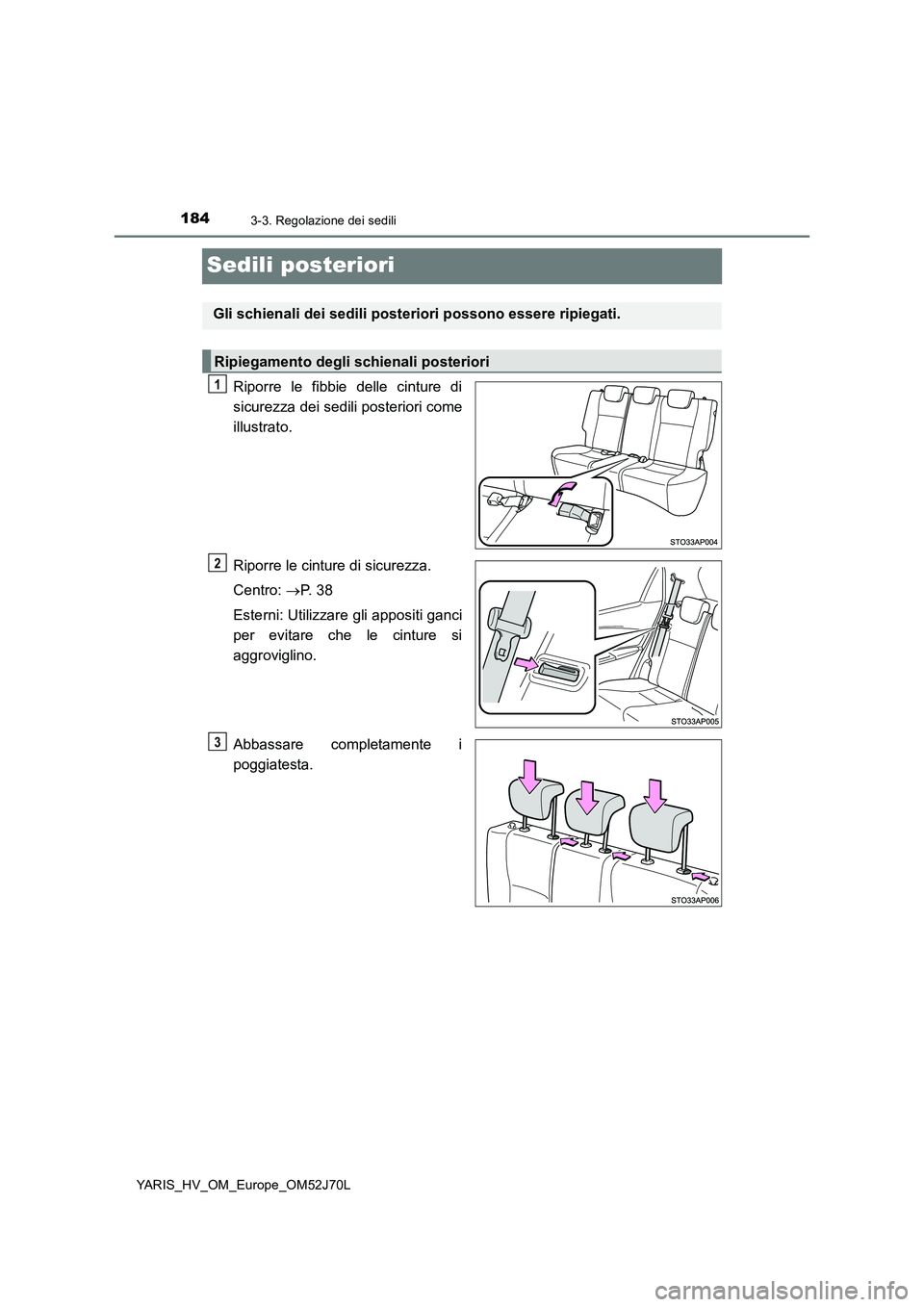TOYOTA YARIS 2018  Manuale duso (in Italian) 1843-3. Regolazione dei sedili
YARIS_HV_OM_Europe_OM52J70L
Sedili posteriori
Riporre le fibbie delle cinture di 
sicurezza dei sedili posteriori come 
illustrato. 
Riporre le cinture di sicurezza. 
Ce