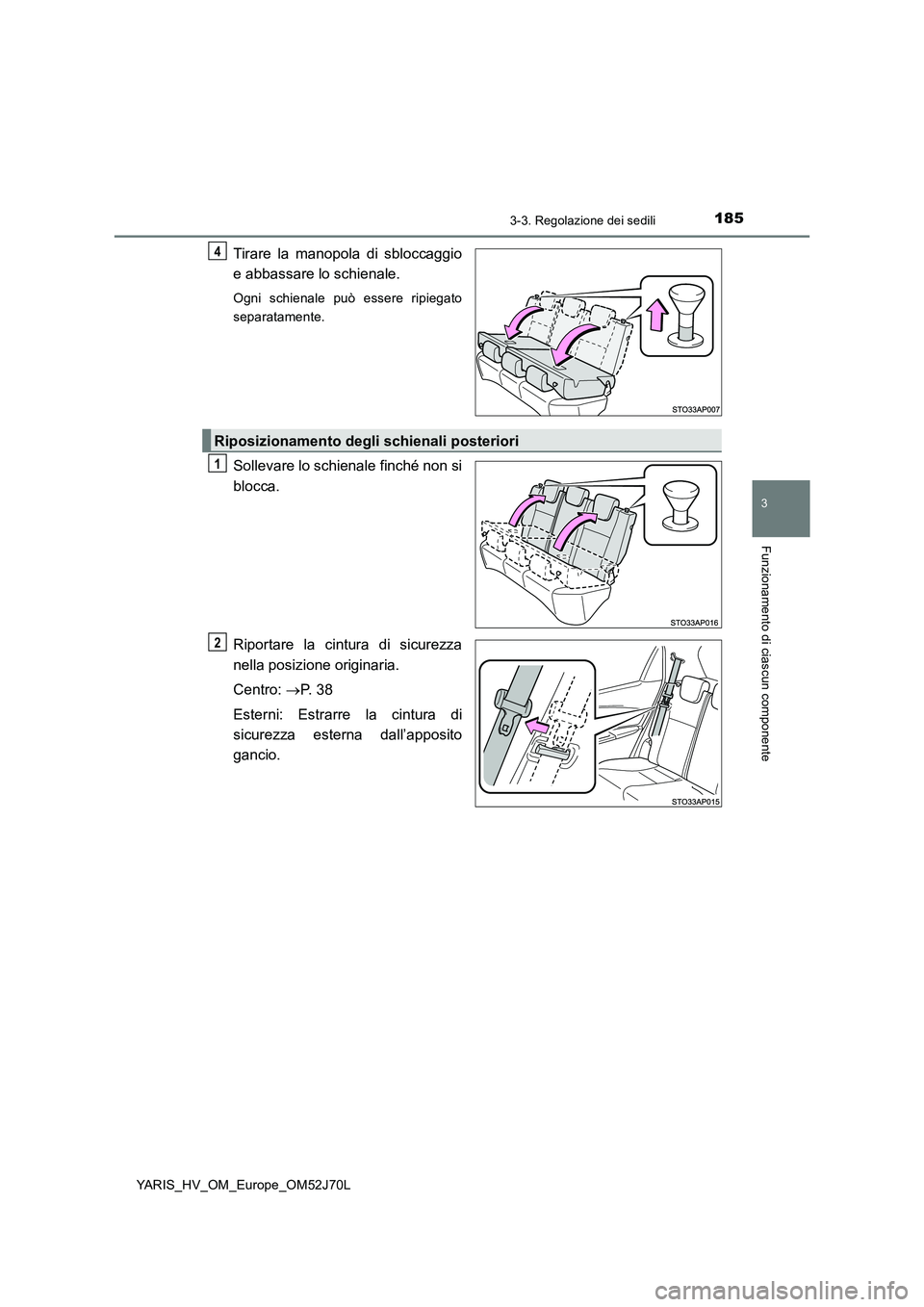 TOYOTA YARIS 2018  Manuale duso (in Italian) 1853-3. Regolazione dei sedili
3
Funzionamento di ciascun componente
YARIS_HV_OM_Europe_OM52J70L
Tirare la manopola di sbloccaggio 
e abbassare lo schienale.
Ogni schienale può essere ripiegato 
sepa