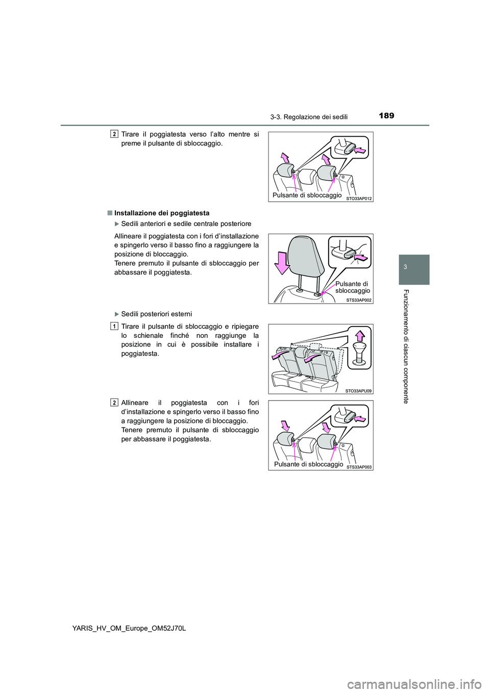 TOYOTA YARIS 2018  Manuale duso (in Italian) 1893-3. Regolazione dei sedili
3
Funzionamento di ciascun componente
YARIS_HV_OM_Europe_OM52J70L 
■ Installazione dei poggiatesta
Sedili anteriori e sedile centrale posteriore
Sedili posterior